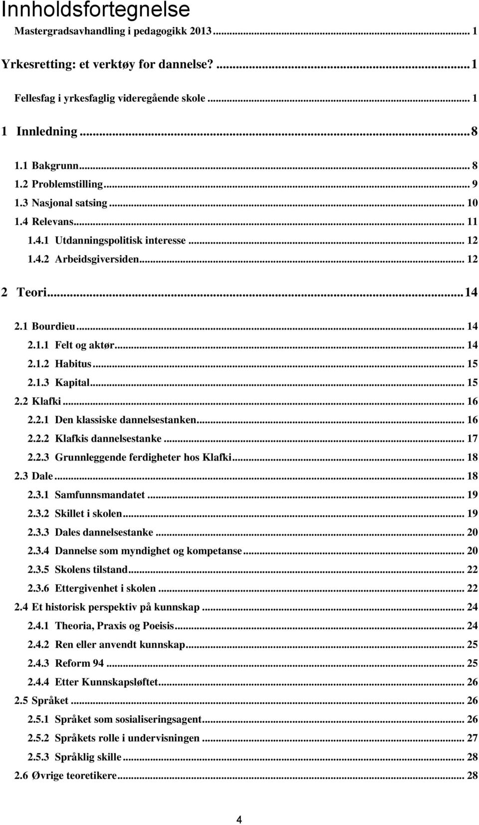 .. 15 2.1.3 Kapital... 15 2.2 Klafki... 16 2.2.1 Den klassiske dannelsestanken... 16 2.2.2 Klafkis dannelsestanke... 17 2.2.3 Grunnleggende ferdigheter hos Klafki... 18 2.3 Dale... 18 2.3.1 Samfunnsmandatet.