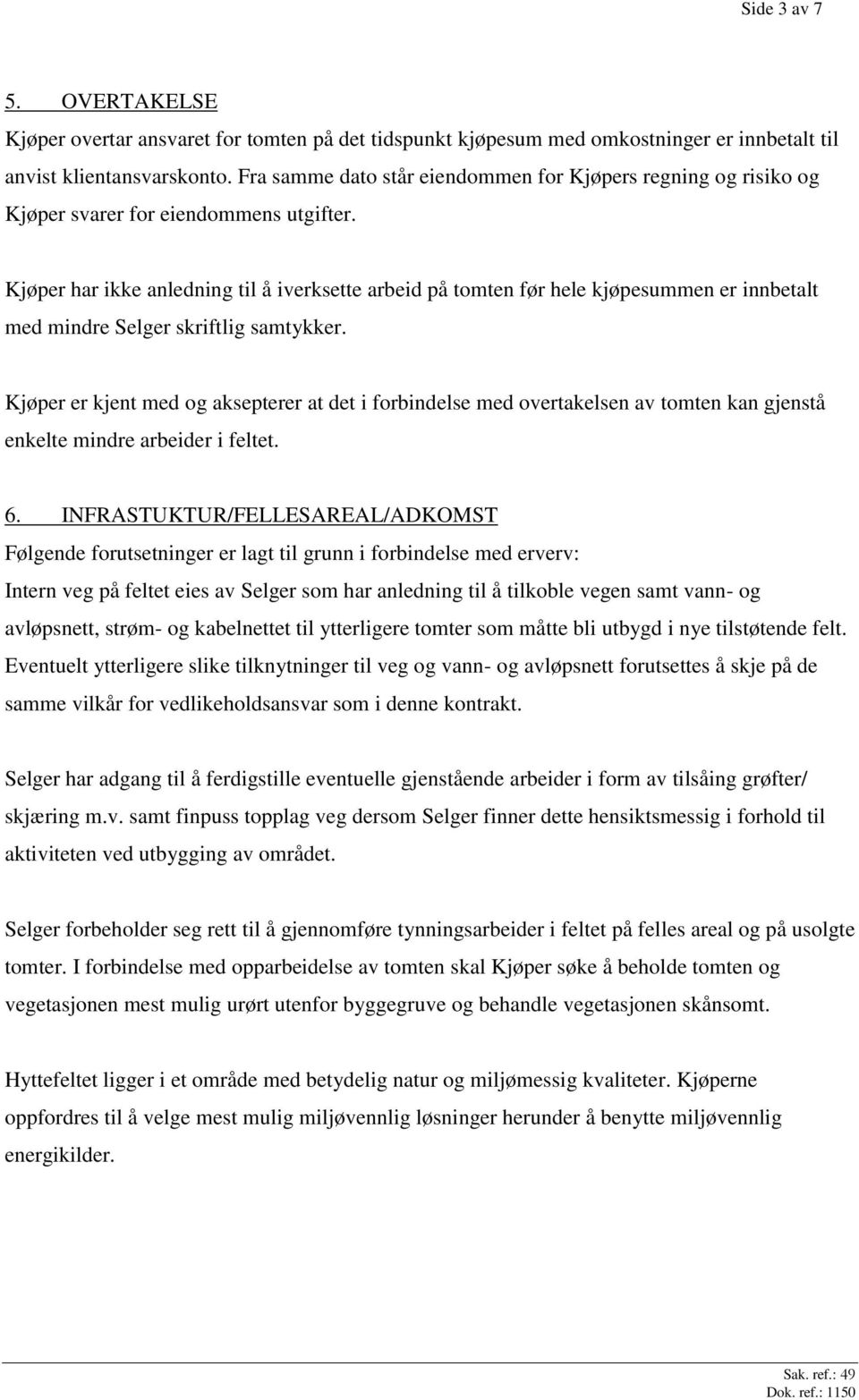 Kjøper har ikke anledning til å iverksette arbeid på tomten før hele kjøpesummen er innbetalt med mindre Selger skriftlig samtykker.