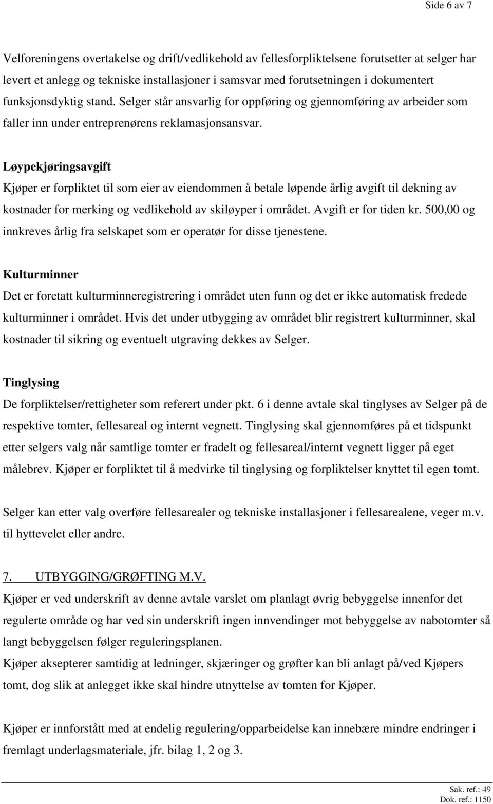 Løypekjøringsavgift Kjøper er forpliktet til som eier av eiendommen å betale løpende årlig avgift til dekning av kostnader for merking og vedlikehold av skiløyper i området. Avgift er for tiden kr.