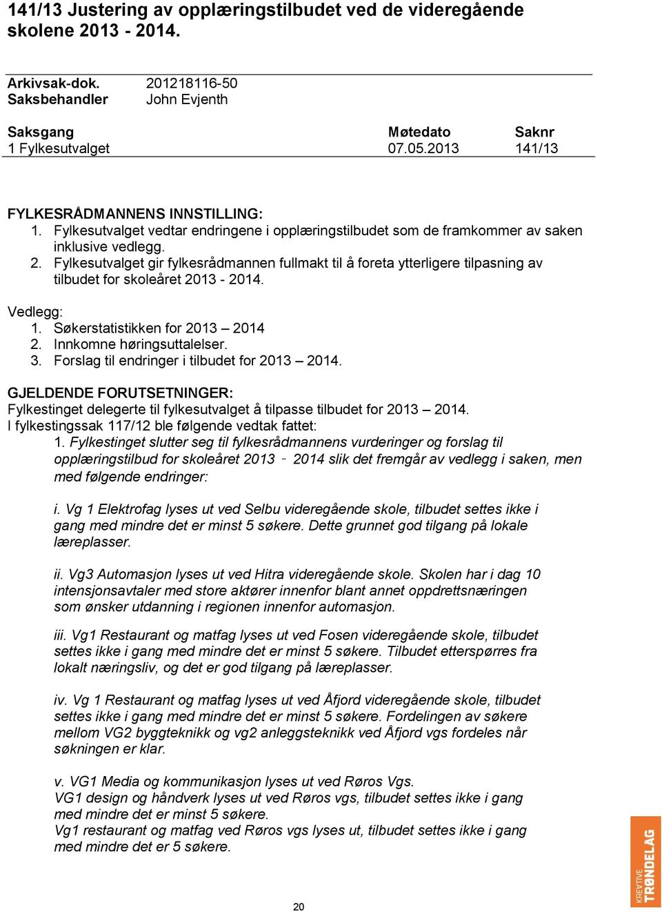 Fylkesutvalget gir fylkesrådmannen fullmakt til å foreta ytterligere tilpasning av tilbudet for skoleåret 2013-2014. Vedlegg: 1. Søkerstatistikken for 2013 2014 2. Innkomne høringsuttalelser. 3.