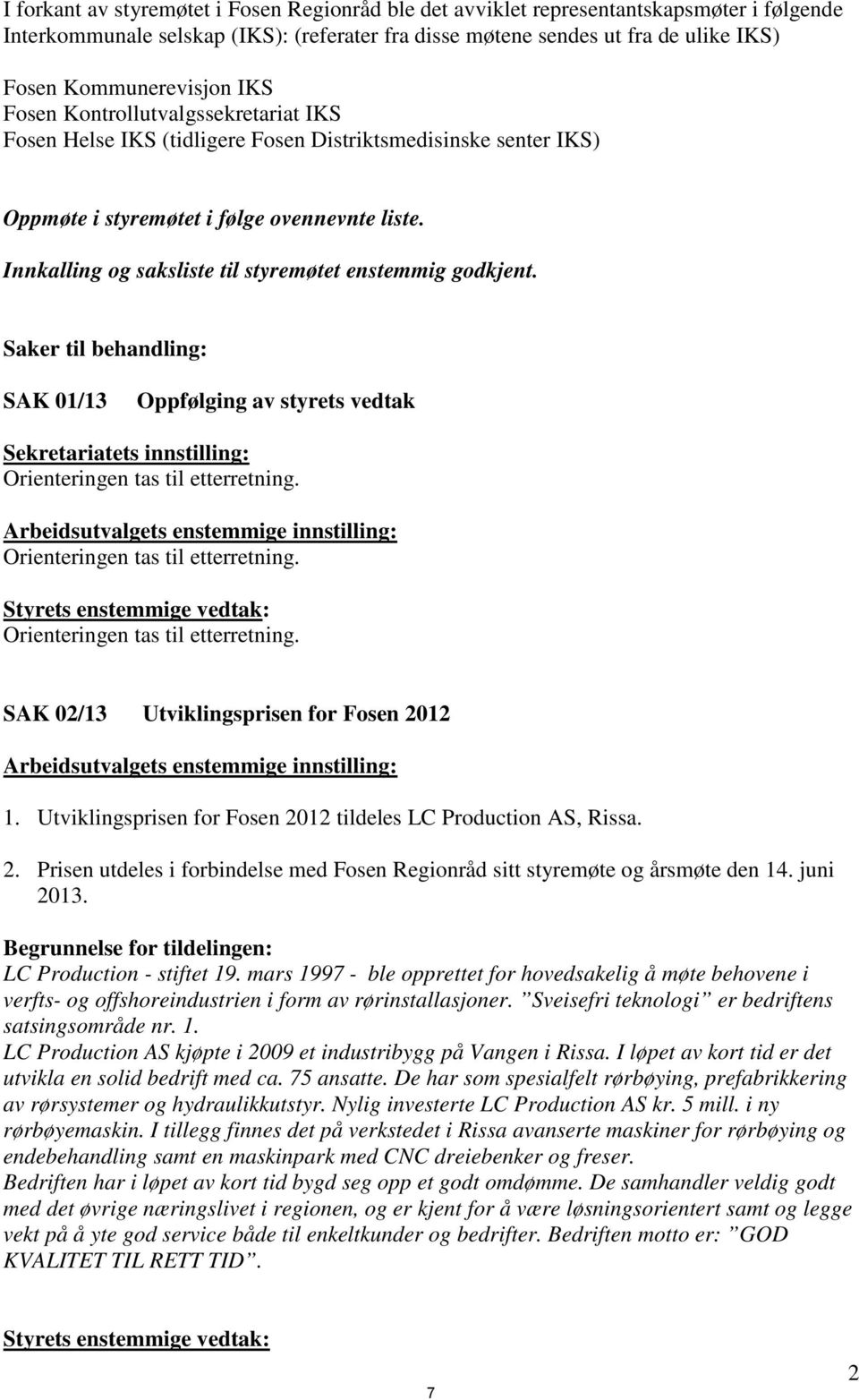 Innkalling og saksliste til styremøtet enstemmig godkjent. Saker til behandling: SAK 01/13 Oppfølging av styrets vedtak Sekretariatets innstilling: Orienteringen tas til etterretning.