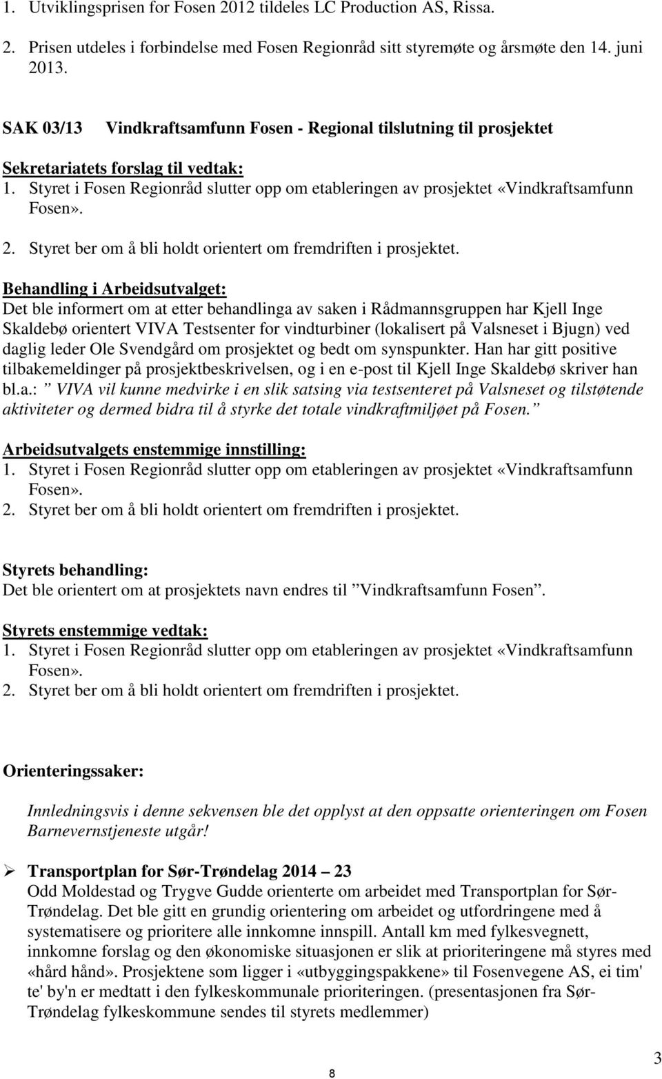 Styret i Fosen Regionråd slutter opp om etableringen av prosjektet «Vindkraftsamfunn Fosen». 2. Styret ber om å bli holdt orientert om fremdriften i prosjektet.