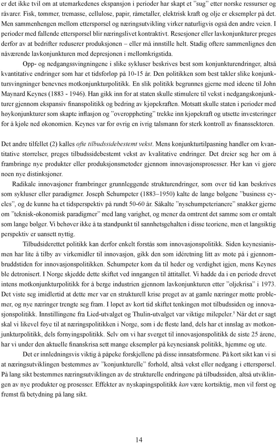 I perioder med fallende etterspørsel blir næringslivet kontraktivt. Resesjoner eller lavkonjunkturer preges derfor av at bedrifter reduserer produksjonen eller må innstille helt.