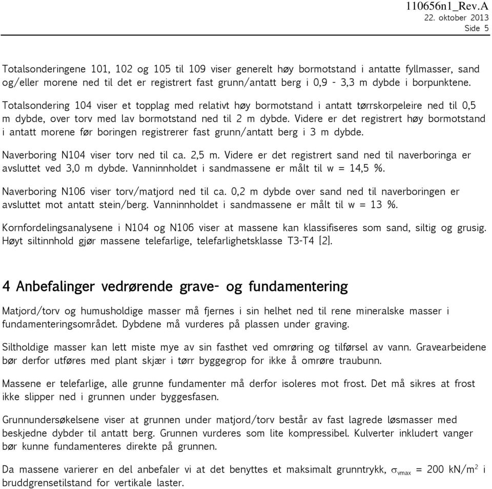 dybde i borpunktene. Totalsondering 104 viser et topplag med relativt høy bormotstand i antatt tørrskorpeleire ned til 0,5 m dybde, over torv med lav bormotstand ned til 2 m dybde.