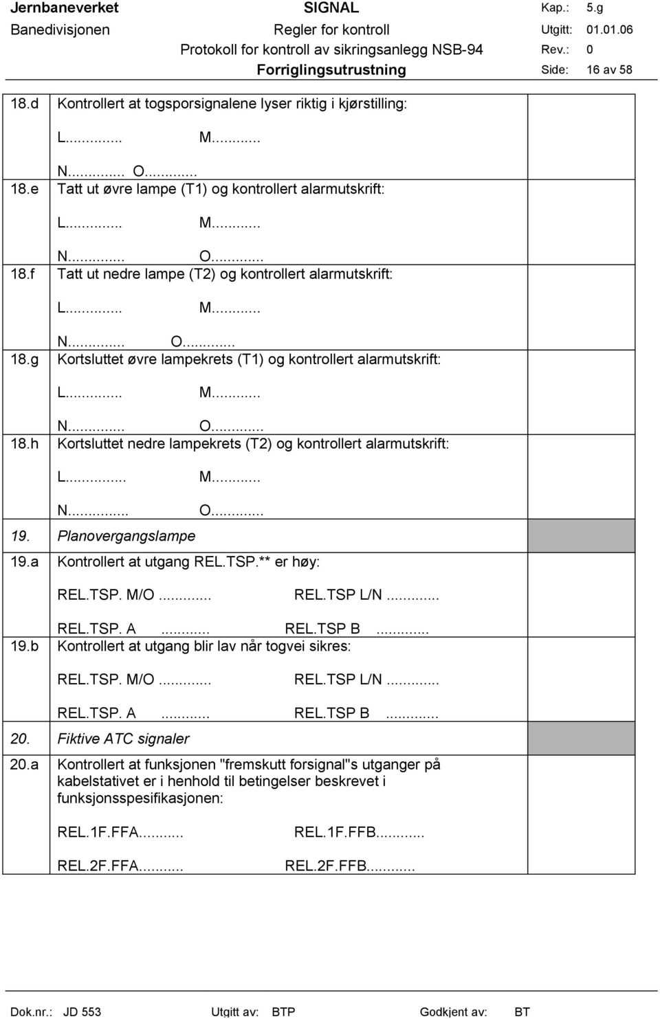 Planovergangslampe O... 19.a Kontrollert at utgang REL.TSP.** er høy: REL.TSP. M/O... REL.TSP L/N... REL.TSP. A... REL.TSP B... 19.b Kontrollert at utgang blir lav når togvei sikres: REL.TSP. M/O... REL.TSP L/N... REL.TSP. A... REL.TSP B... 20.