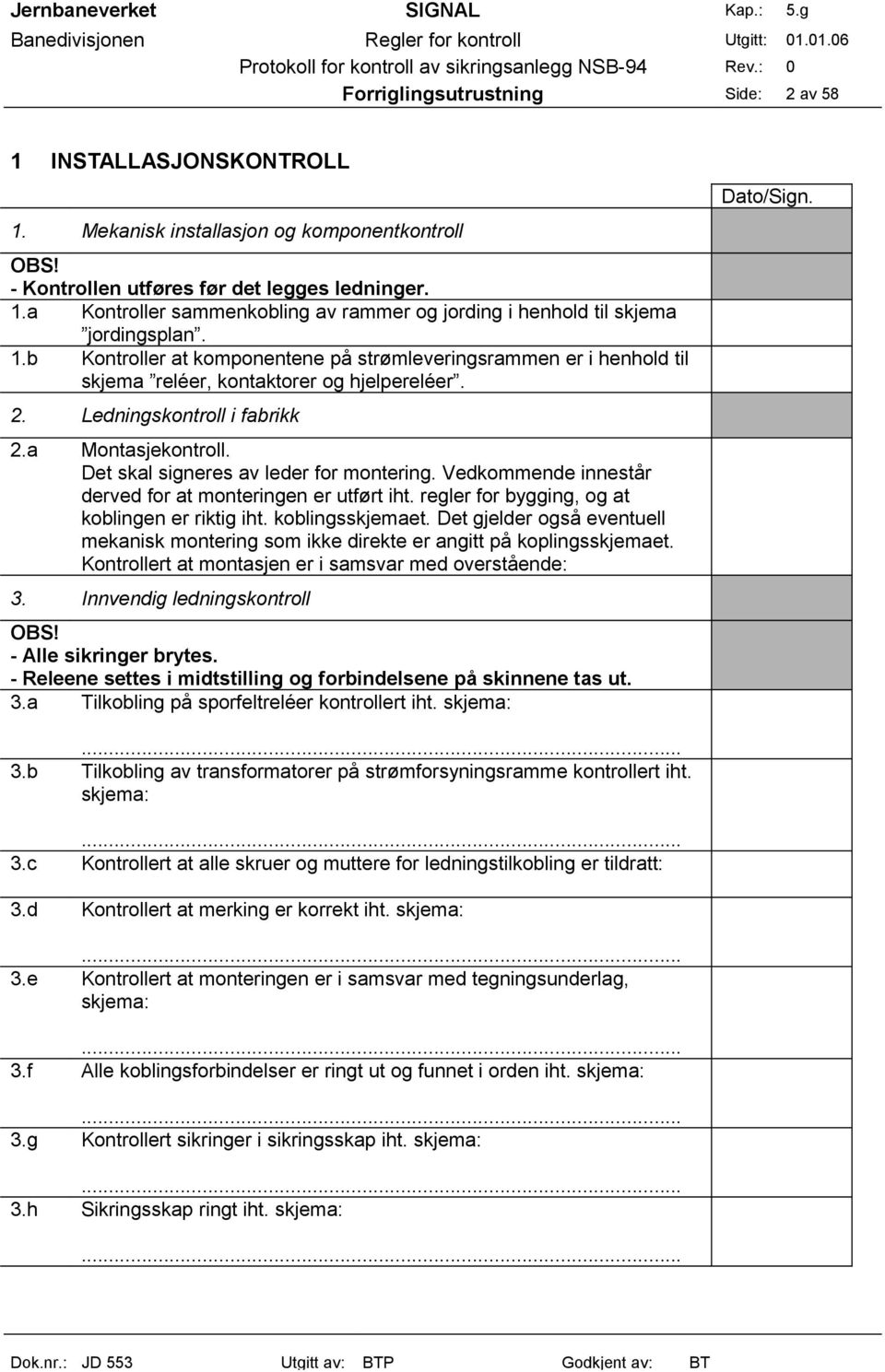 Det skal signeres av leder for montering. Vedkommende innestår derved for at monteringen er utført iht. regler for bygging, og at koblingen er riktig iht. koblingsskjemaet.