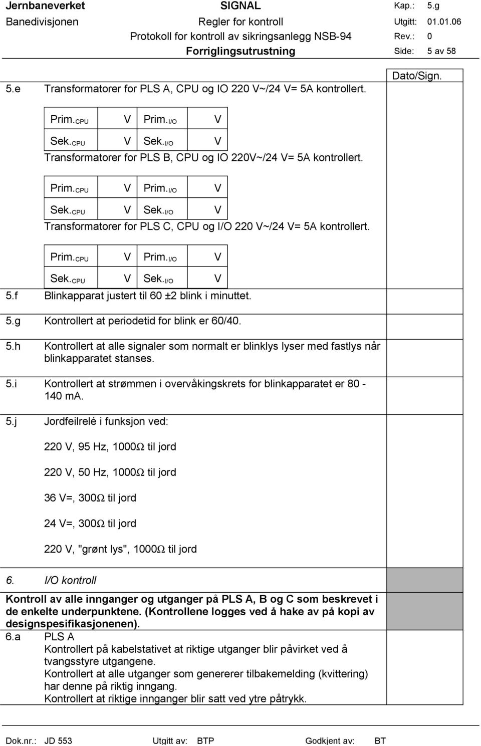 f Blinkapparat justert til 60 ±2 blink i minuttet. 5.g Kontrollert at periodetid for blink er 60/40. 5.h Kontrollert at alle signaler som normalt er blinklys lyser med fastlys når blinkapparatet stanses.