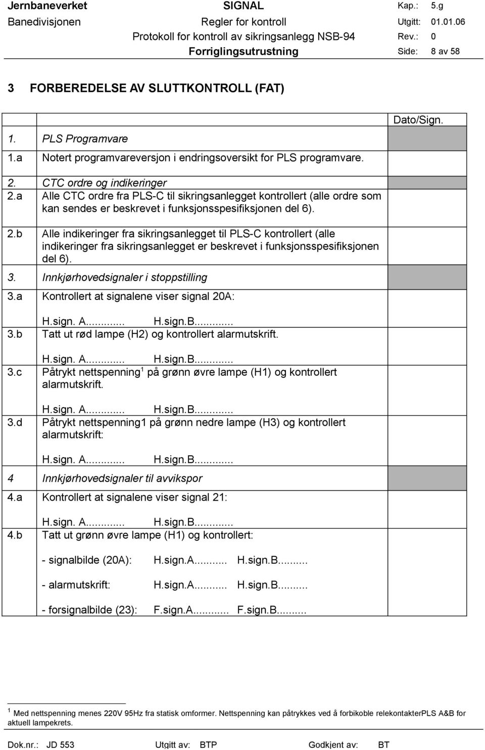 b Alle indikeringer fra sikringsanlegget til PLS-C kontrollert (alle indikeringer fra sikringsanlegget er beskrevet i funksjonsspesifiksjonen del 6). 3. Innkjørhovedsignaler i stoppstilling 3.