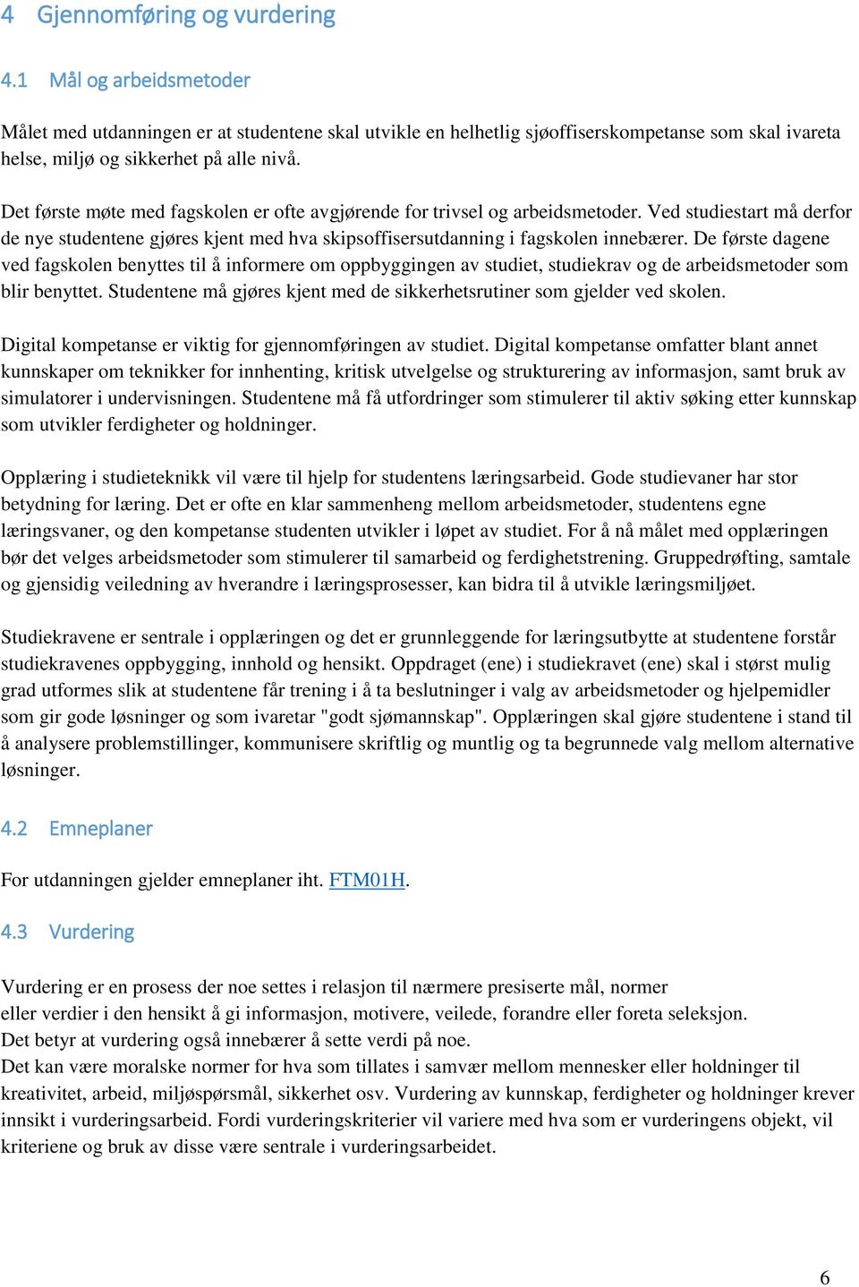 De første dagene ved fagskolen benyttes til å informere om oppbyggingen av studiet, studiekrav og de arbeidsmetoder som blir benyttet.