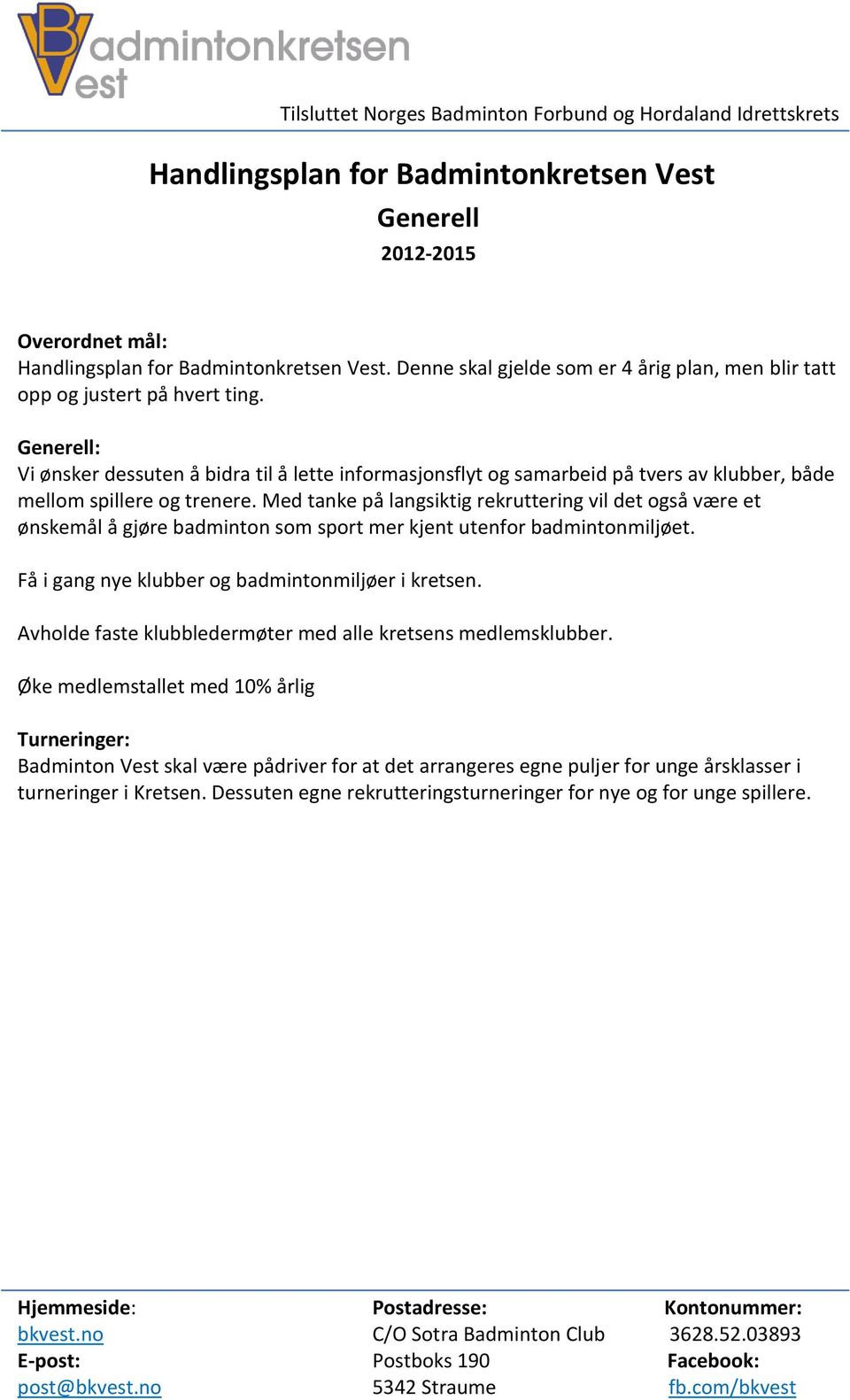 Med tanke på langsiktig rekruttering vil det også være et ønskemål å gjøre badminton som sport mer kjent utenfor badmintonmiljøet. Få i gang nye klubber og badmintonmiljøer i kretsen.