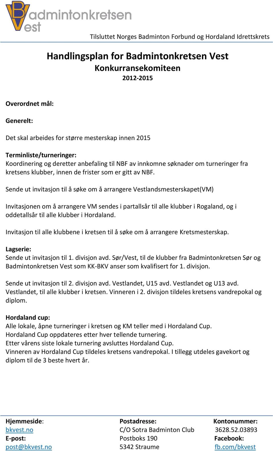 Sende ut invitasjon til å søke om å arrangere Vestlandsmesterskapet(VM) Invitasjonen om å arrangere VM sendes i partallsår til alle klubber i Rogaland, og i oddetallsår til alle klubber i Hordaland.