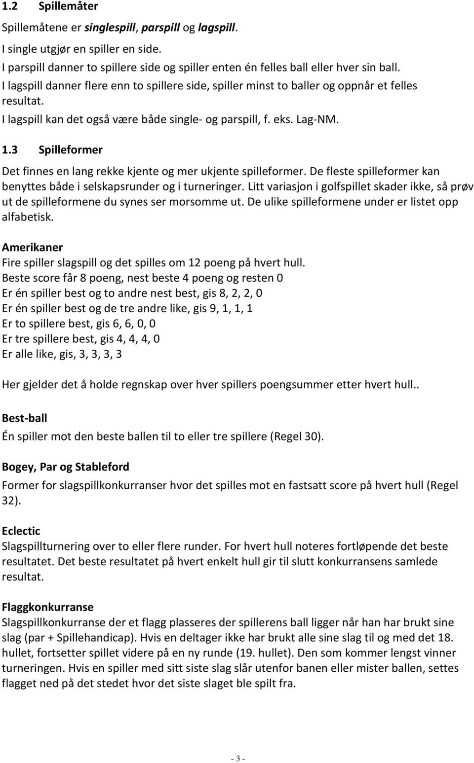 3 Spilleformer Det finnes en lang rekke kjente og mer ukjente spilleformer. De fleste spilleformer kan benyttes både i selskapsrunder og i turneringer.