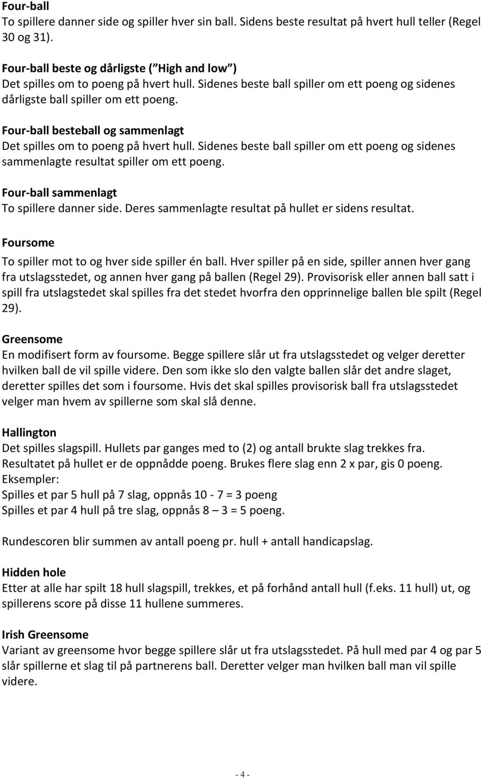 Four-ball besteball og sammenlagt Det spilles om to poeng på hvert hull. Sidenes beste ball spiller om ett poeng og sidenes sammenlagte resultat spiller om ett poeng.