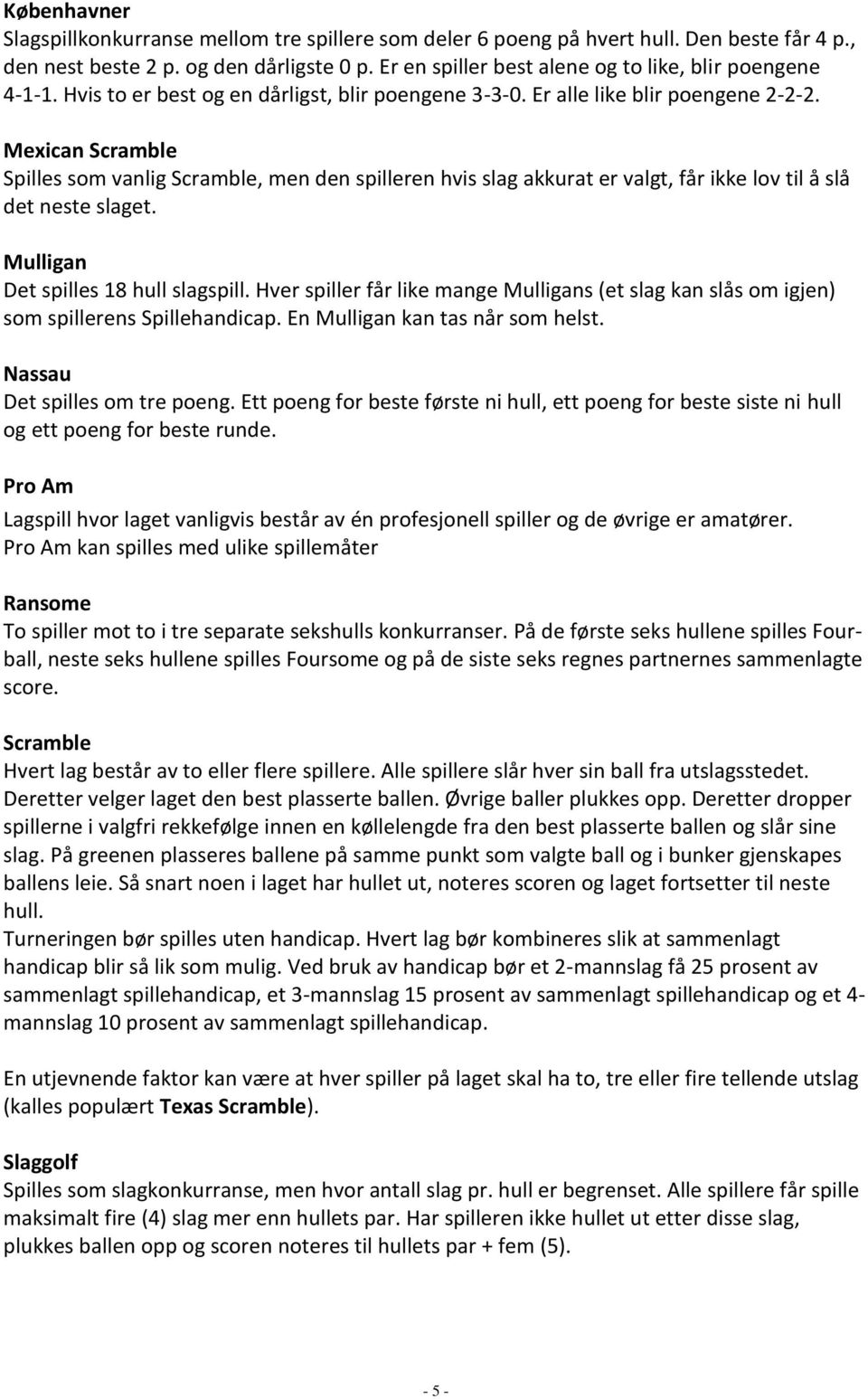 Mexican Scramble Spilles som vanlig Scramble, men den spilleren hvis slag akkurat er valgt, får ikke lov til å slå det neste slaget. Mulligan Det spilles 18 hull slagspill.