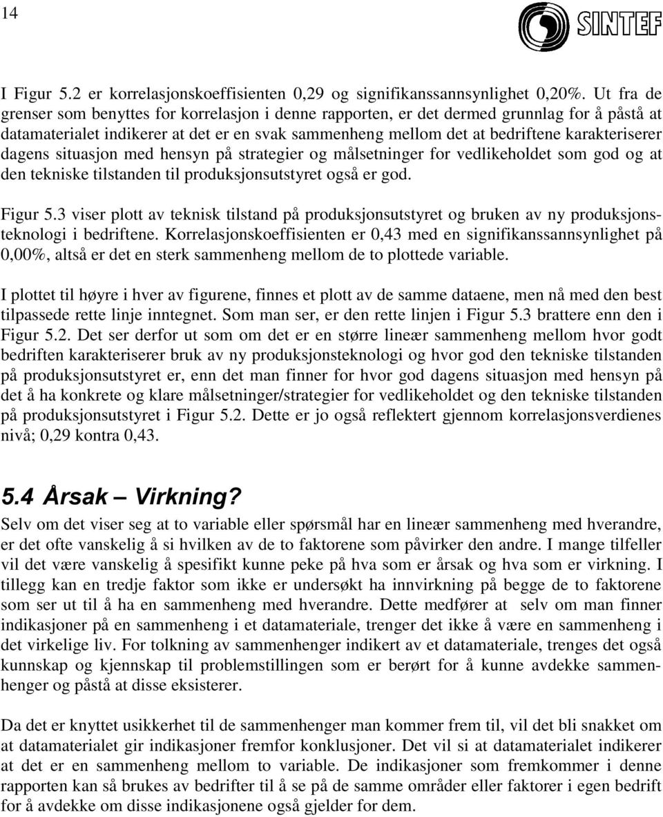 dagens situasjon med hensyn på strategier og målsetninger for vedlikeholdet som god og at den tekniske tilstanden til produksjonsutstyret også er god. Figur 5.