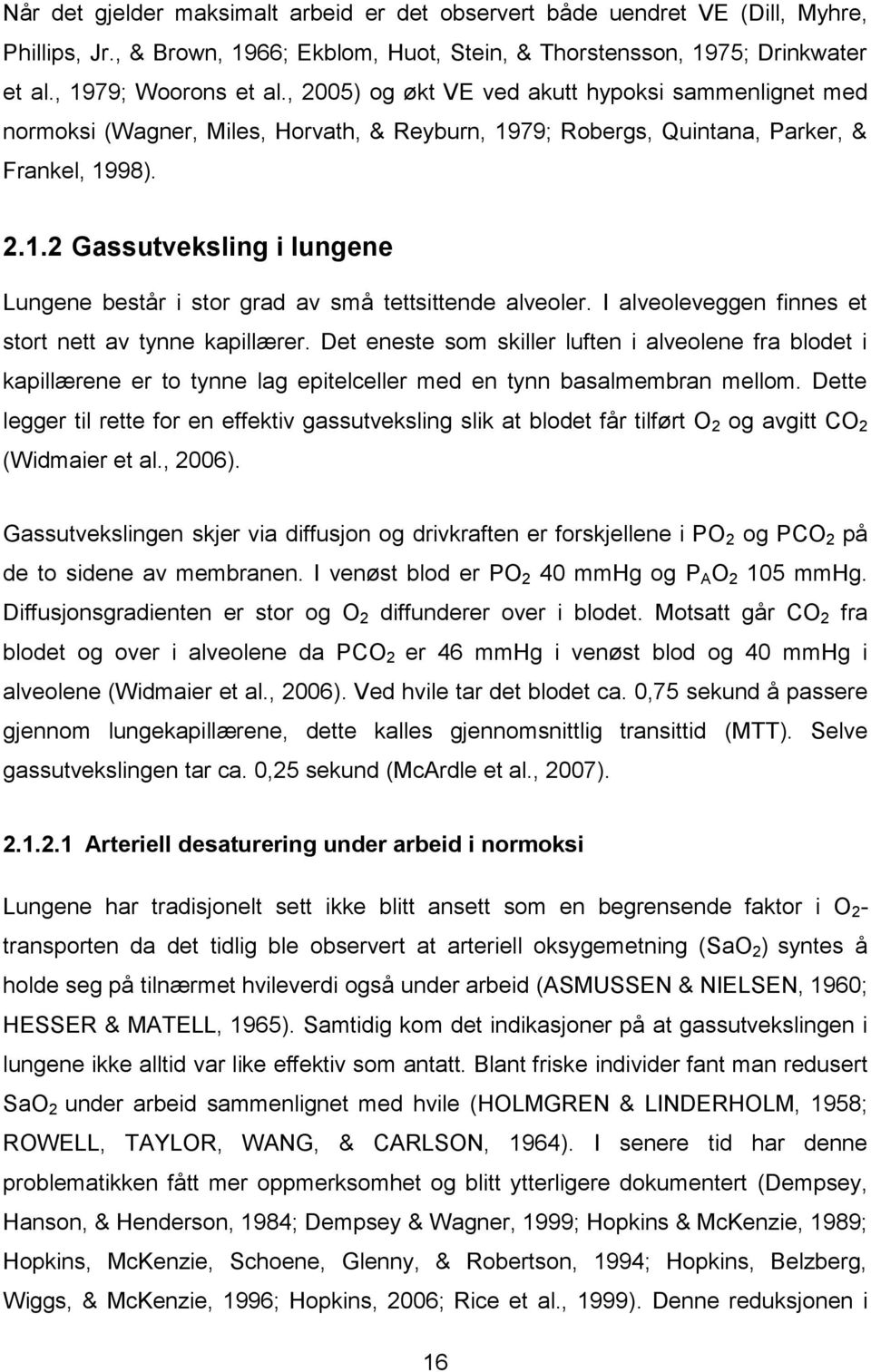 I alveoleveggen finnes et stort nett av tynne kapillærer. Det eneste som skiller luften i alveolene fra blodet i kapillærene er to tynne lag epitelceller med en tynn basalmembran mellom.