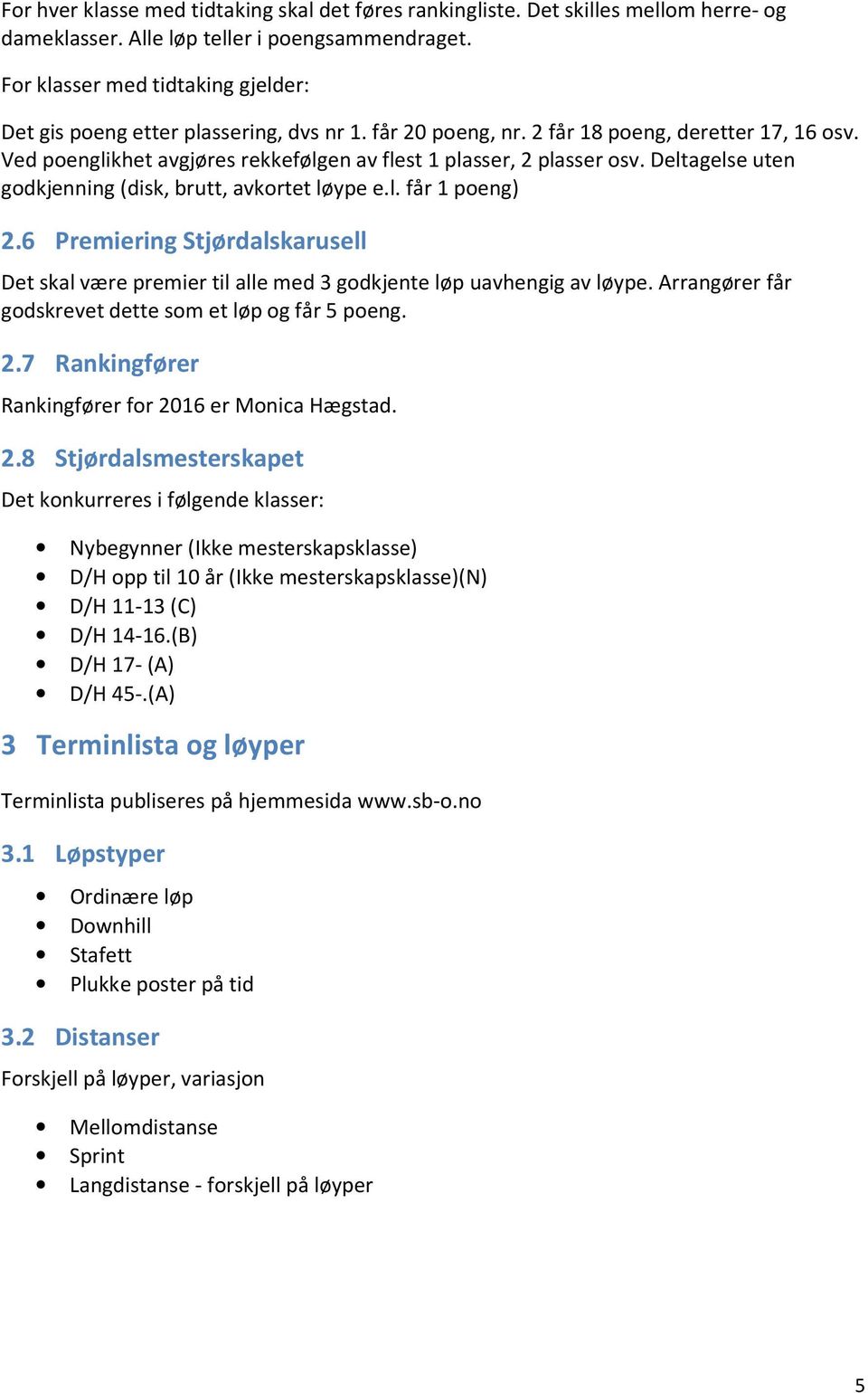 Ved poenglikhet avgjøres rekkefølgen av flest 1 plasser, 2 plasser osv. Deltagelse uten godkjenning (disk, brutt, avkortet løype e.l. får 1 poeng) 2.