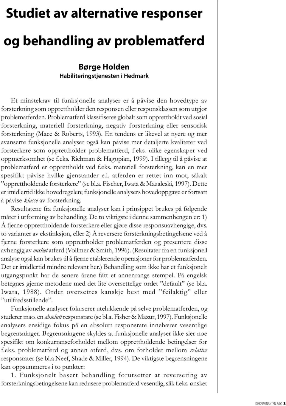 Problematferd klassifiseres globalt som opprettholdt ved sosial forsterkning, materiell forsterkning, negativ forsterkning eller sensorisk forsterkning (Mace & Roberts, 1993).