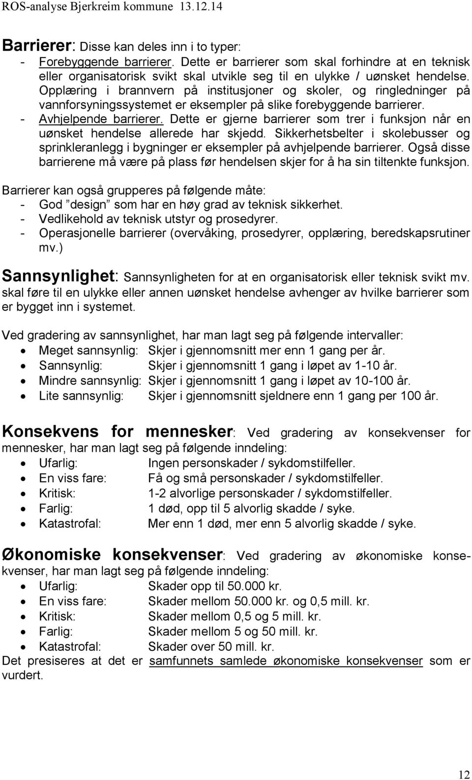 Dette er gjerne barrierer som trer i funksjon når en uønsket hendelse allerede har skjedd. Sikkerhetsbelter i skolebusser og sprinkleranlegg i bygninger er eksempler på avhjelpende barrierer.