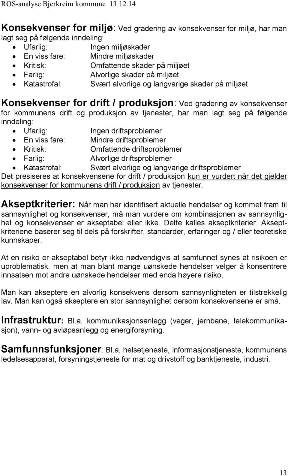 produksjon av tjenester, har man lagt seg på følgende inndeling: Ufarlig: Ingen driftsproblemer En viss fare: Mindre driftsproblemer Kritisk: Omfattende driftsproblemer Farlig: Alvorlige