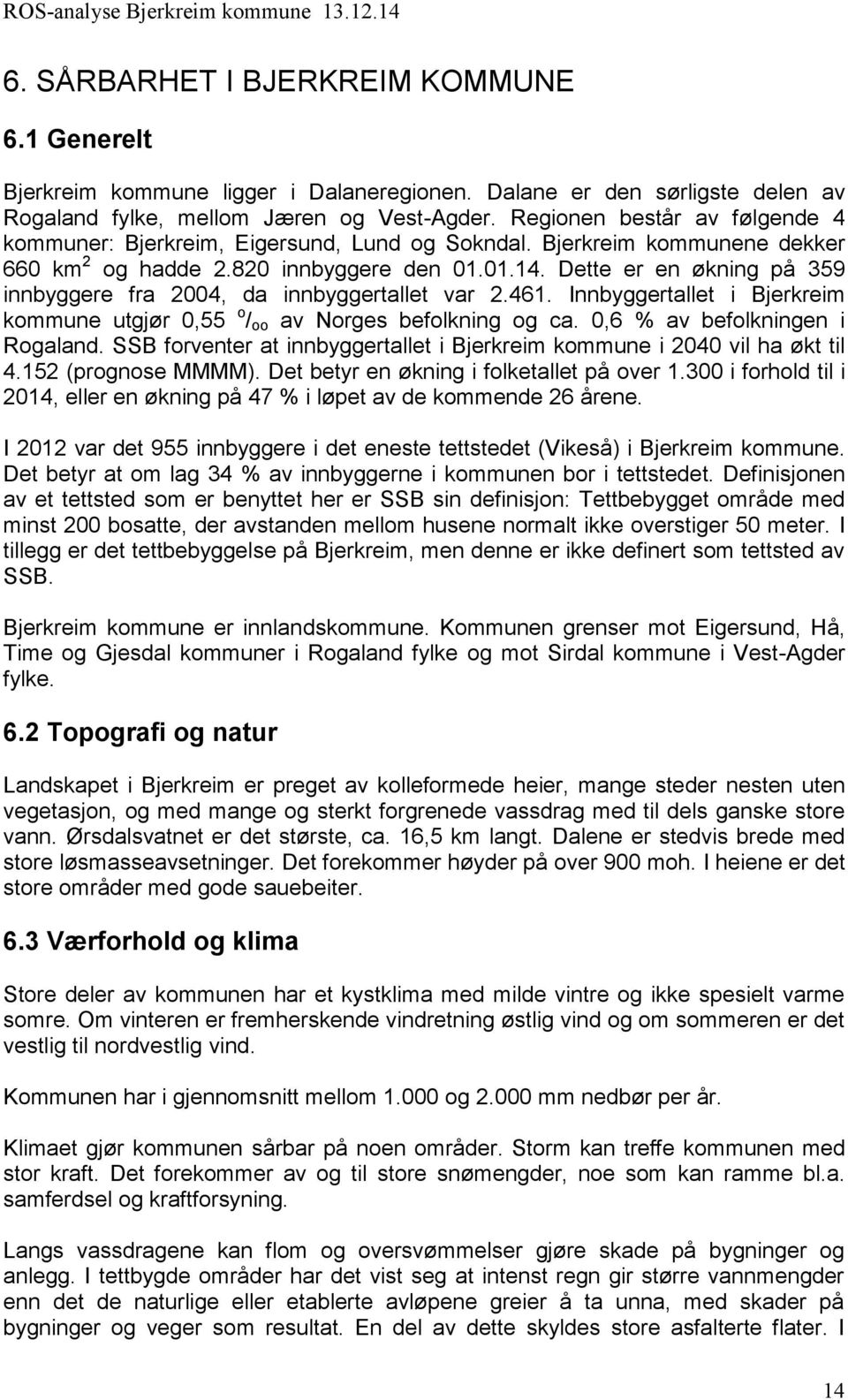 Dette er en økning på 359 innbyggere fra 2004, da innbyggertallet var 2.461. Innbyggertallet i Bjerkreim kommune utgjør 0,55 o / oo av Norges befolkning og ca. 0,6 % av befolkningen i Rogaland.