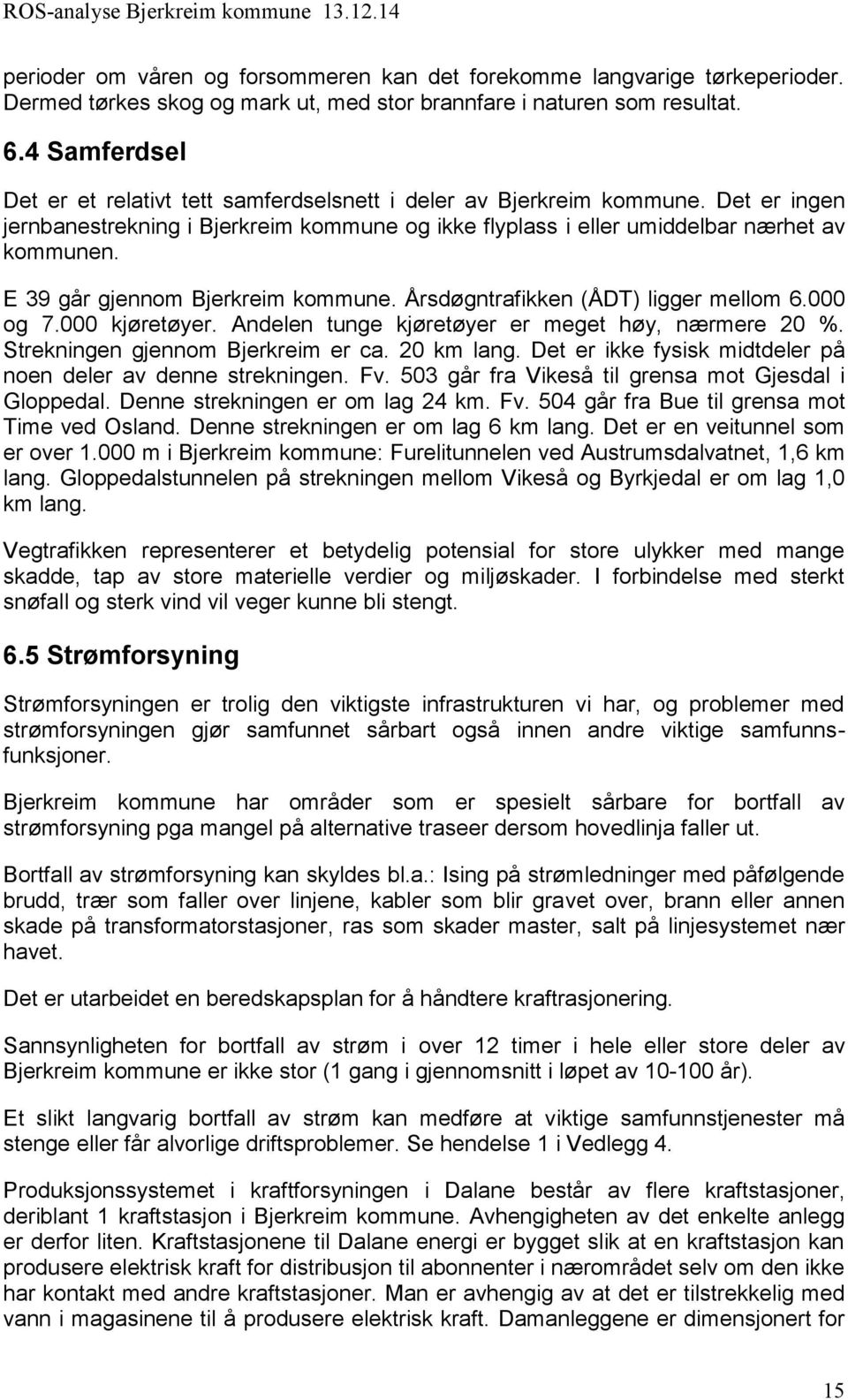 E 39 går gjennom Bjerkreim kommune. Årsdøgntrafikken (ÅDT) ligger mellom 6.000 og 7.000 kjøretøyer. Andelen tunge kjøretøyer er meget høy, nærmere 20 %. Strekningen gjennom Bjerkreim er ca.