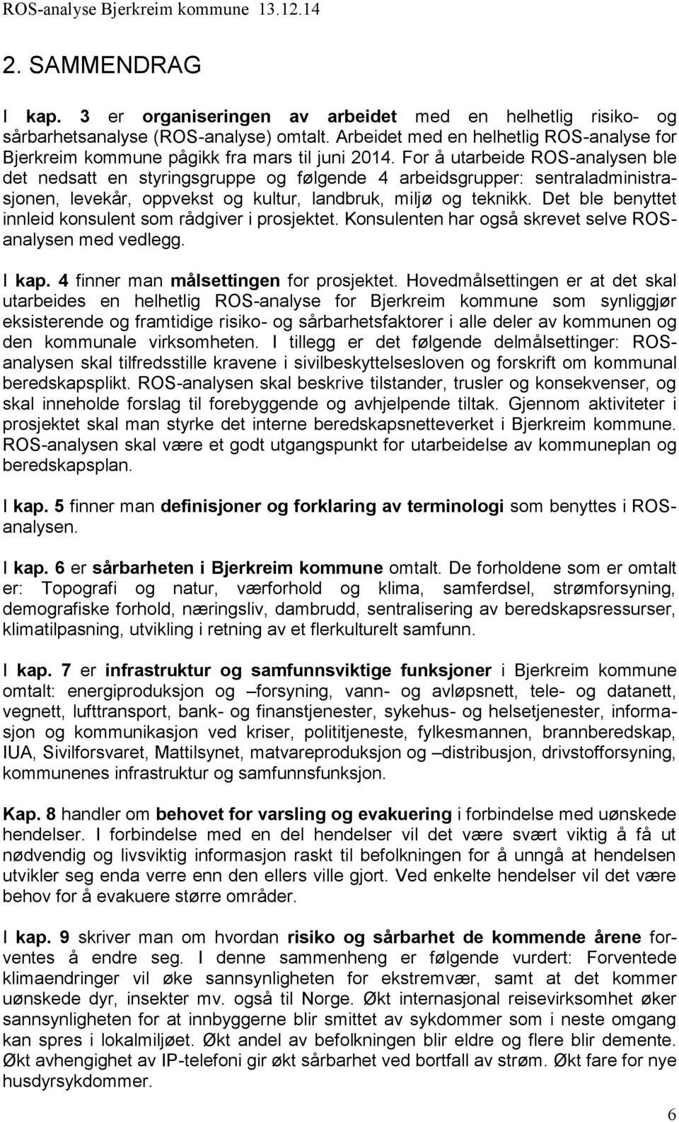 For å utarbeide ROS-analysen ble det nedsatt en styringsgruppe og følgende 4 arbeidsgrupper: sentraladministrasjonen, levekår, oppvekst og kultur, landbruk, miljø og teknikk.