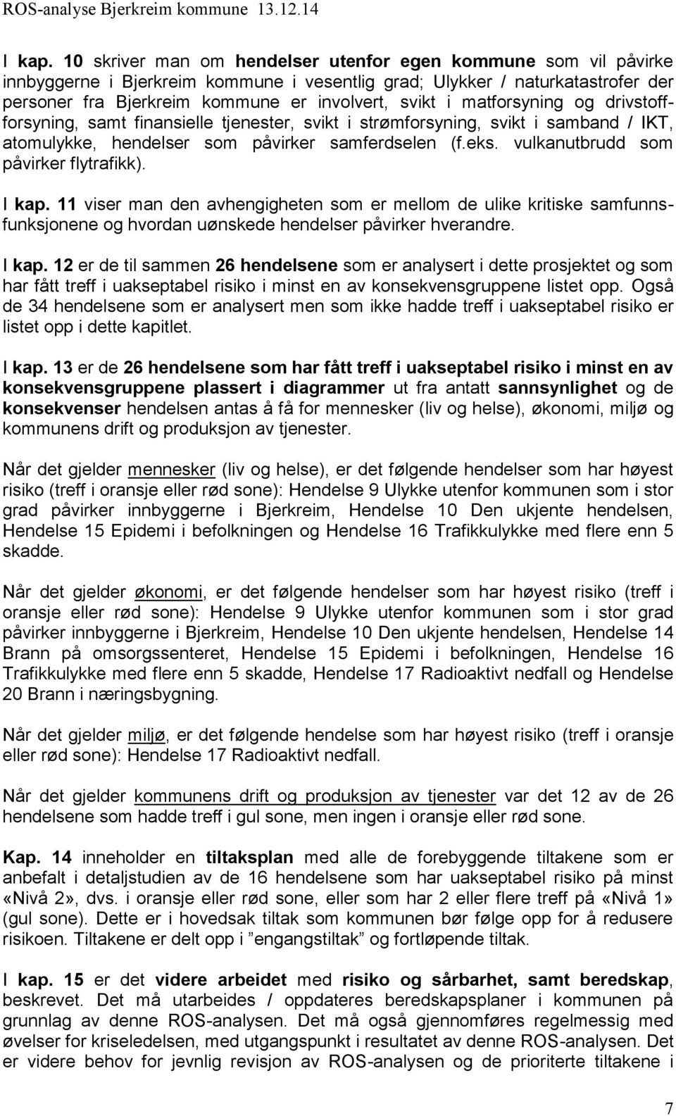 matforsyning og drivstoffforsyning, samt finansielle tjenester, svikt i strømforsyning, svikt i samband / IKT, atomulykke, hendelser som påvirker samferdselen (f.eks.