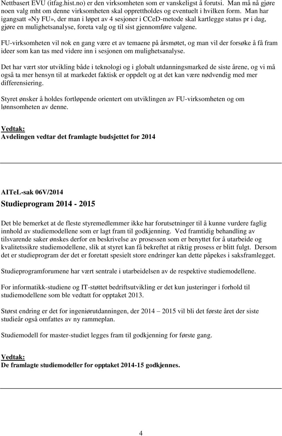 FU-virksomheten vil nok en gang være et av temaene på årsmøtet, og man vil der forsøke å få fram ideer som kan tas med videre inn i sesjonen om mulighetsanalyse.