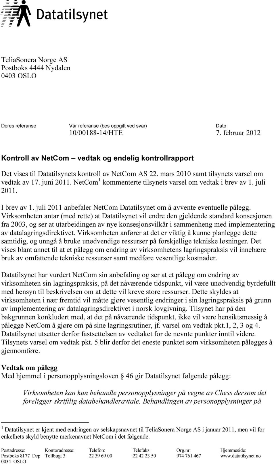 NetCom 1 kommenterte tilsynets varsel om vedtak i brev av 1. juli 2011. I brev av 1. juli 2011 anbefaler NetCom Datatilsynet om å avvente eventuelle pålegg.