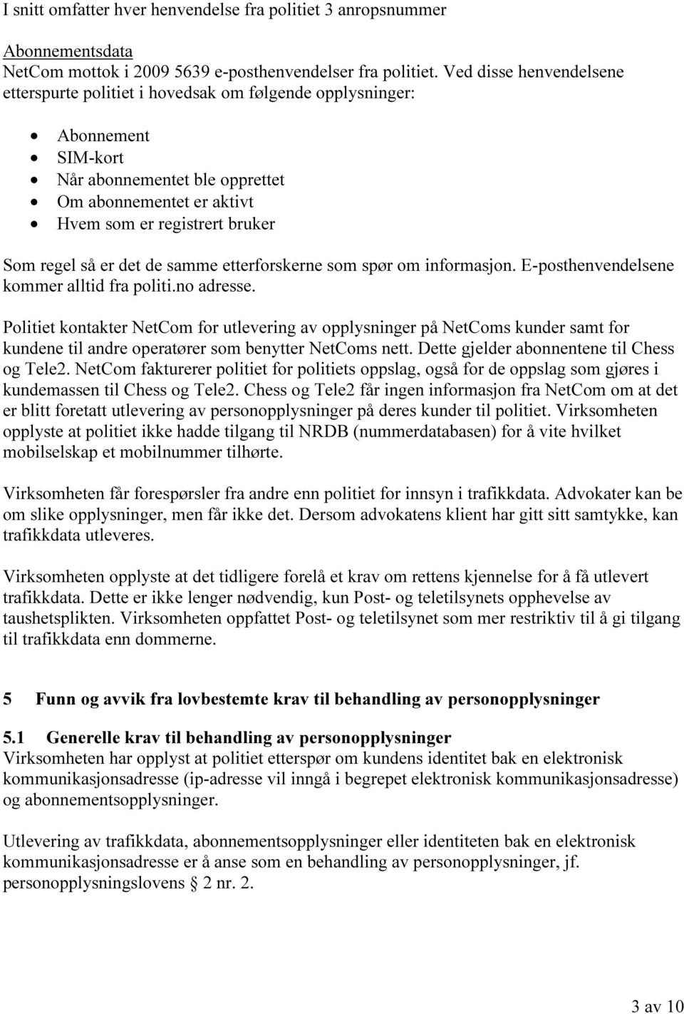 så er det de samme etterforskerne som spør om informasjon. E-posthenvendelsene kommer alltid fra politi.no adresse.