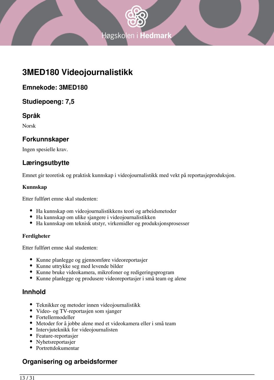 Kunnskap Ha kunnskap om videojournalistikkens teori og arbeidsmetoder Ha kunnskap om ulike sjangere i videojournalistikken Ha kunnskap om teknisk utstyr, virkemidler og produksjonsprosesser