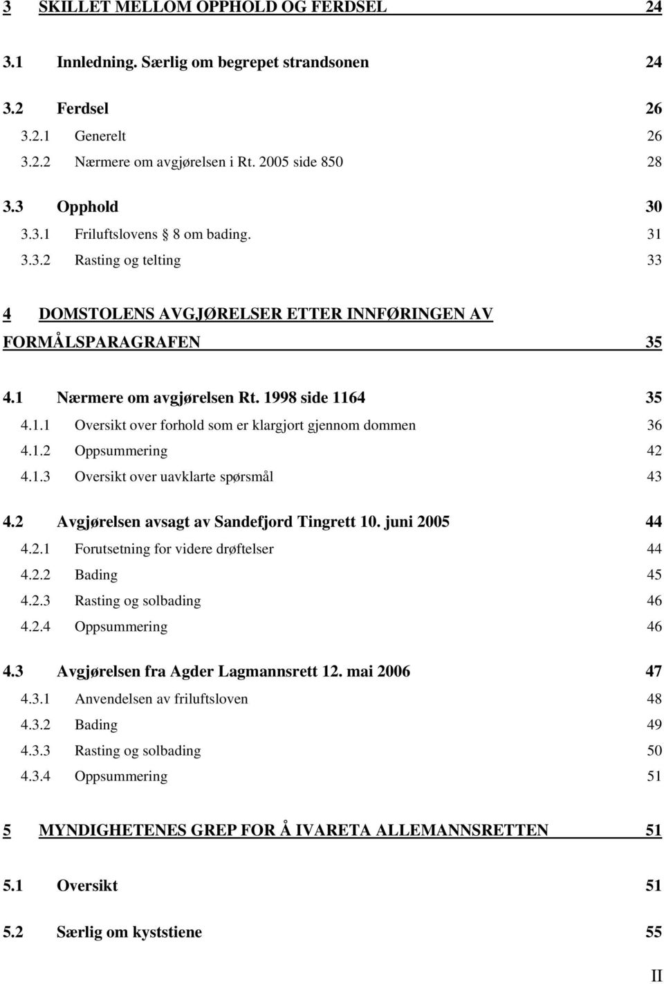 1.2 Oppsummering 42 4.1.3 Oversikt over uavklarte spørsmål 43 4.2 Avgjørelsen avsagt av Sandefjord Tingrett 10. juni 2005 44 4.2.1 Forutsetning for videre drøftelser 44 4.2.2 Bading 45 4.2.3 Rasting og solbading 46 4.