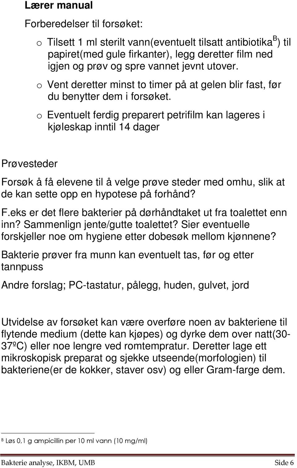 o Eventuelt ferdig preparert petrifilm kan lageres i kjøleskap inntil 14 dager Prøvesteder Forsøk å få elevene til å velge prøve steder med omhu, slik at de kan sette opp en hypotese på forhånd? F.eks er det flere bakterier på dørhåndtaket ut fra toalettet enn inn?