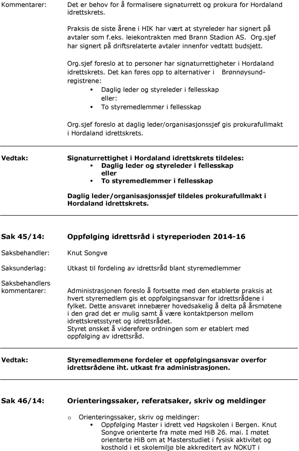 Det kan føres opp to alternativer i Brønnøysundregistrene: Daglig leder og styreleder i fellesskap eller: To styremedlemmer i fellesskap Org.