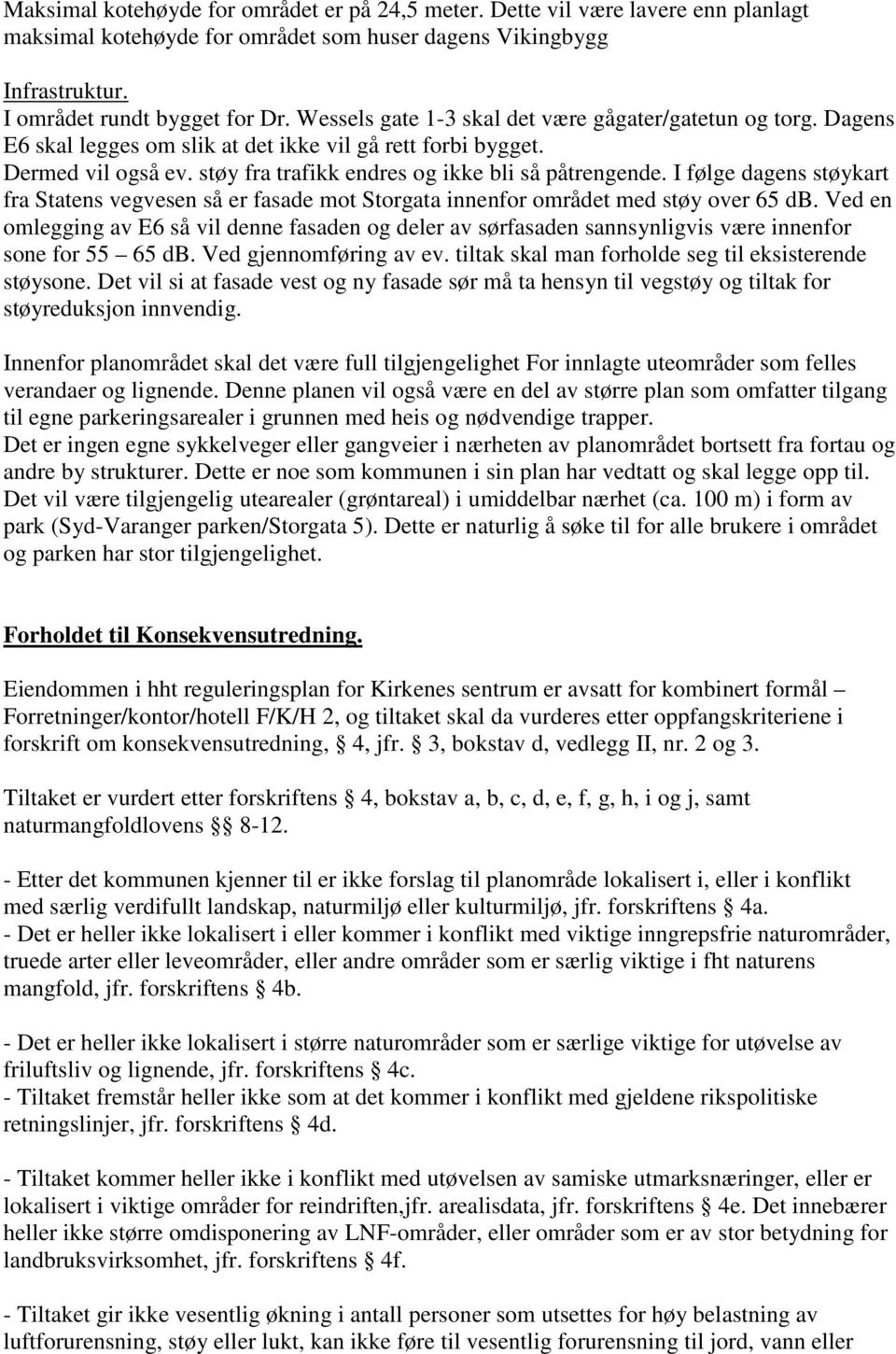 I følge dagens støykart fra Statens vegvesen så er fasade mot Storgata innenfor området med støy over 65 db.