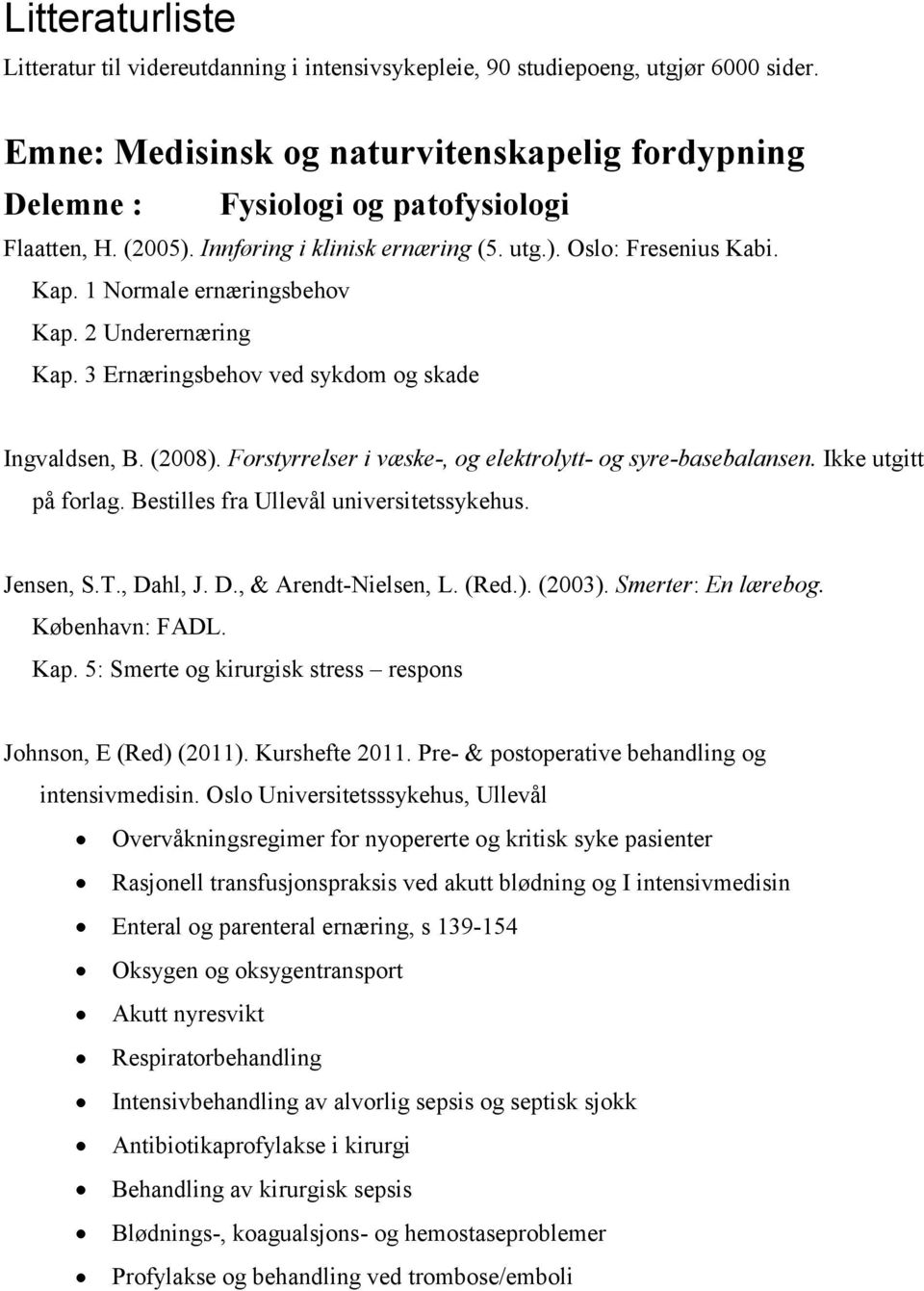 1 Normale ernæringsbehov Kap. 2 Underernæring Kap. 3 Ernæringsbehov ved sykdom og skade Ingvaldsen, B. (2008). Forstyrrelser i væske-, og elektrolytt- og syre-basebalansen. Ikke utgitt på forlag.
