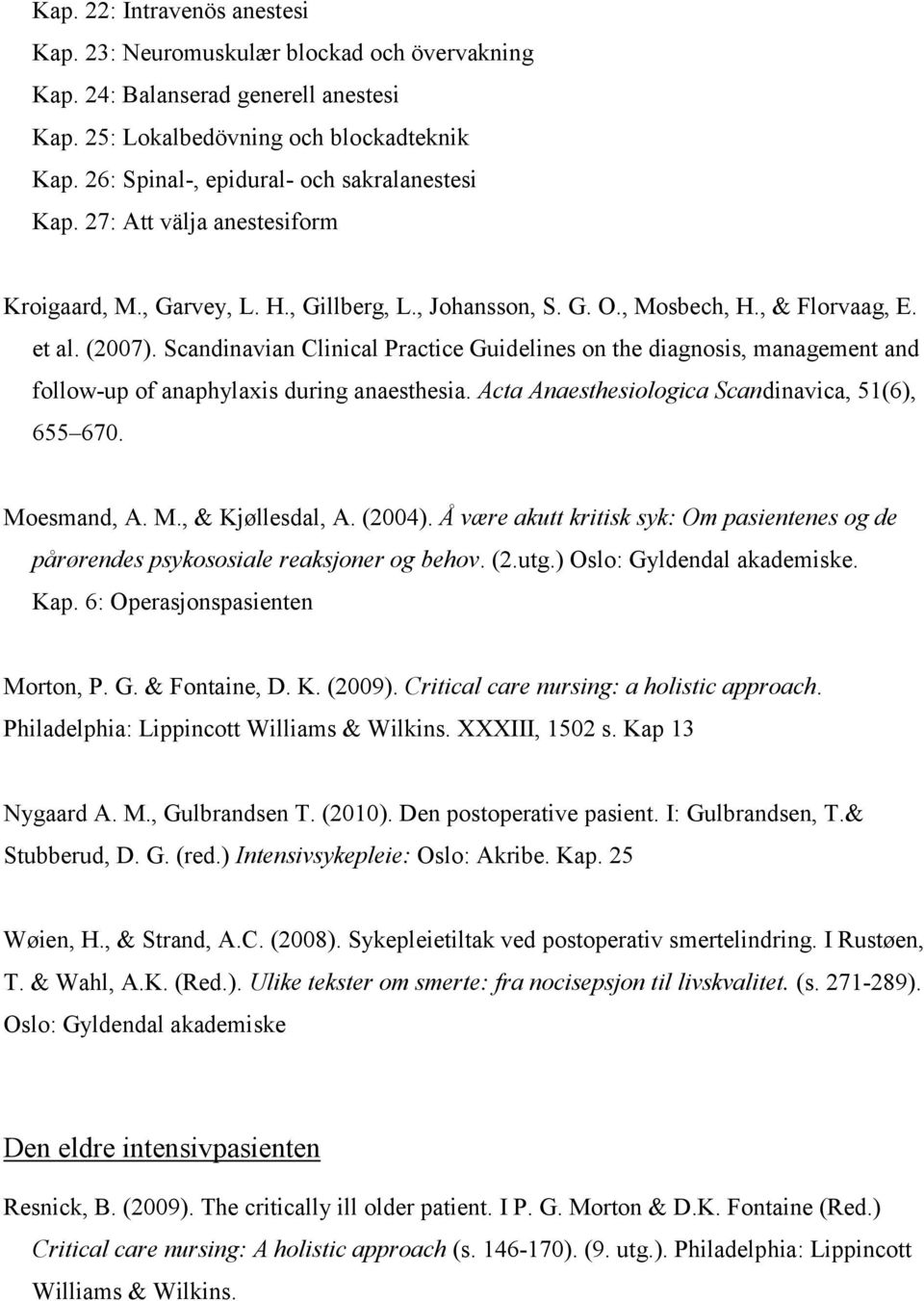 Scandinavian Clinical Practice Guidelines on the diagnosis, management and follow-up of anaphylaxis during anaesthesia. Acta Anaesthesiologica Scandinavica, 51(6), 655 670. Moesmand, A. M., & Kjøllesdal, A.