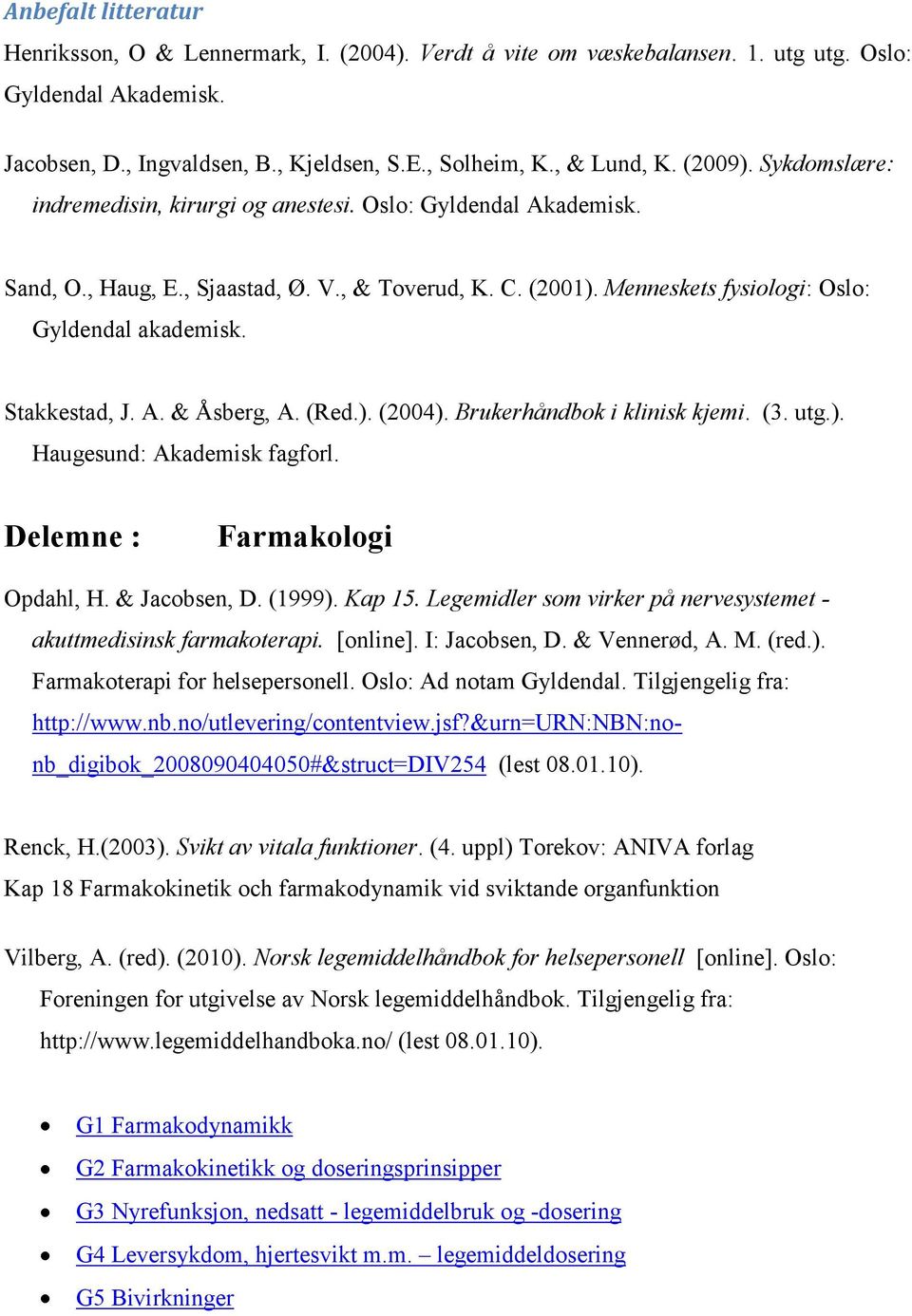 Stakkestad, J. A. & Åsberg, A. (Red.). (2004). Brukerhåndbok i klinisk kjemi. (3. utg.). Haugesund: Akademisk fagforl. Delemne : Farmakologi Opdahl, H. & Jacobsen, D. (1999). Kap 15.