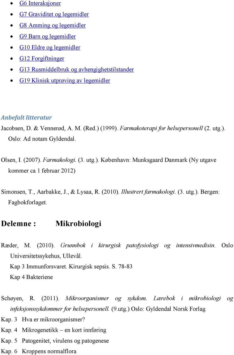 , Aarbakke, J., & Lysaa, R. (2010). Illustrert farmakologi. (3. utg.). Bergen: Fagbokforlaget. Delemne : Mikrobiologi Ræder, M. (2010). Grunnbok i kirurgisk patofysiologi og intensivmedisin.