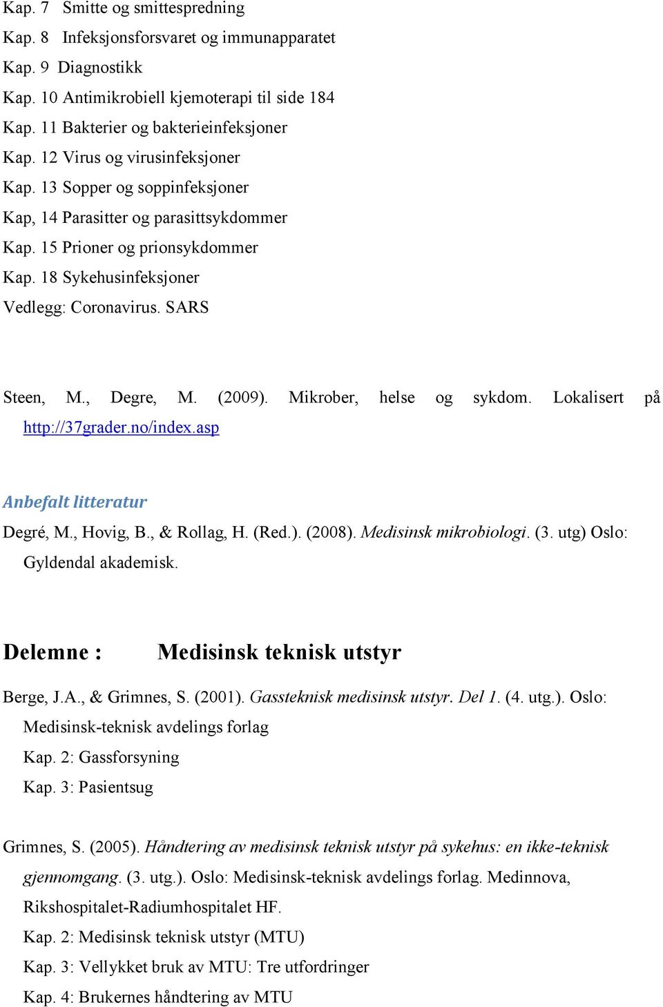 , Degre, M. (2009). Mikrober, helse og sykdom. Lokalisert på http://37grader.no/index.asp Anbefalt litteratur Degré, M., Hovig, B., & Rollag, H. (Red.). (2008). Medisinsk mikrobiologi. (3.