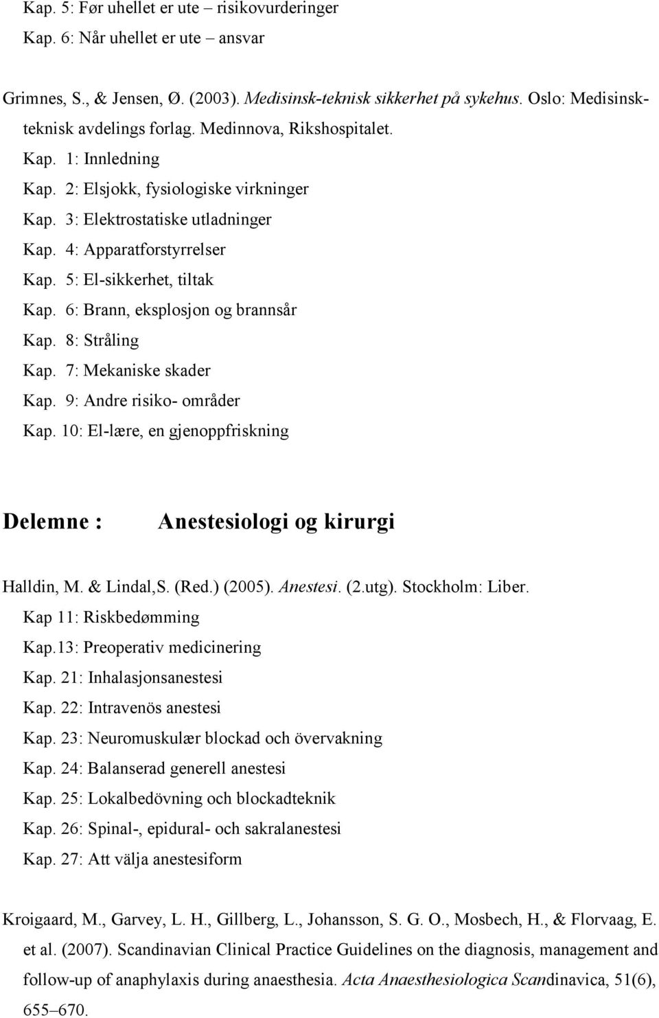 6: Brann, eksplosjon og brannsår Kap. 8: Stråling Kap. 7: Mekaniske skader Kap. 9: Andre risiko- områder Kap. 10: El-lære, en gjenoppfriskning Delemne : Anestesiologi og kirurgi Halldin, M.