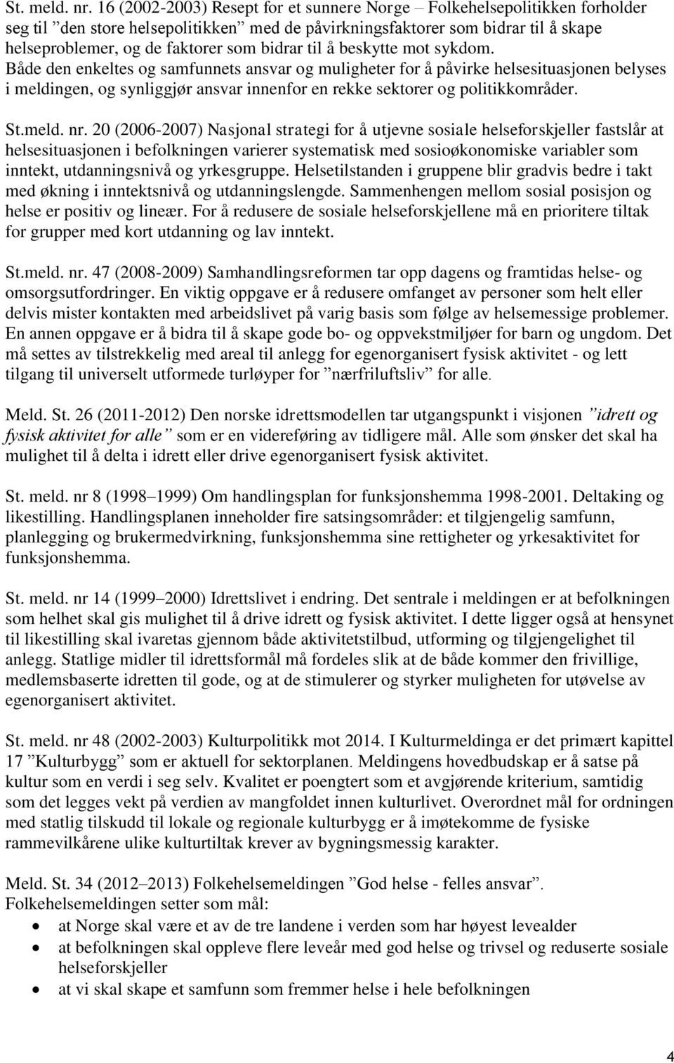 til å beskytte mot sykdom. Både den enkeltes og samfunnets ansvar og muligheter for å påvirke helsesituasjonen belyses i meldingen, og synliggjør ansvar innenfor en rekke sektorer og politikkområder.