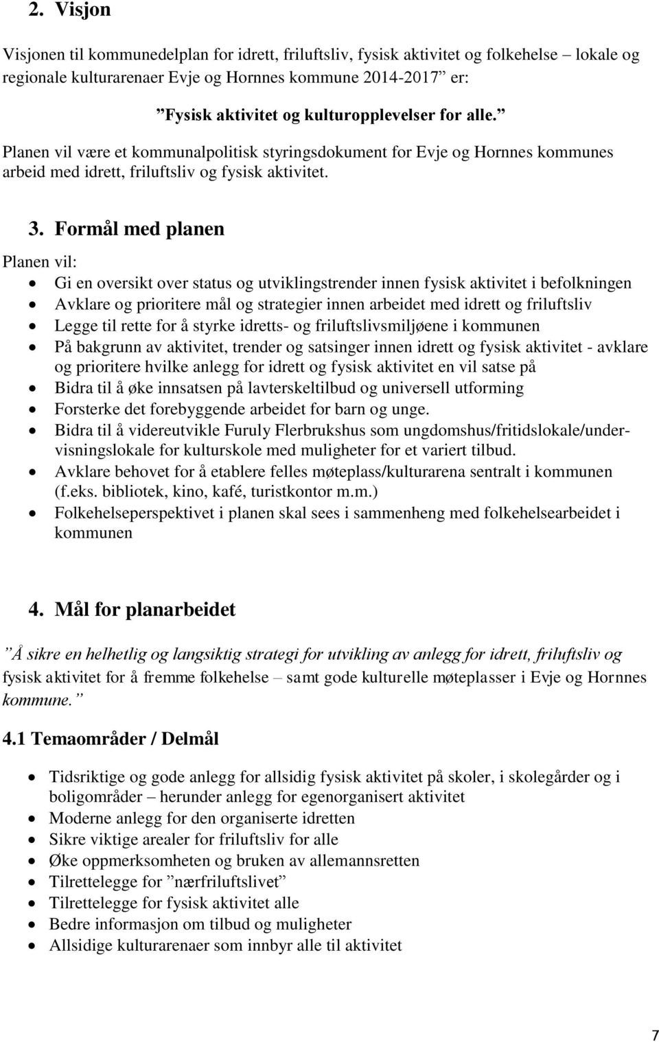 Formål med planen Planen vil: Gi en oversikt over status og utviklingstrender innen fysisk aktivitet i befolkningen Avklare og prioritere mål og strategier innen arbeidet med idrett og friluftsliv