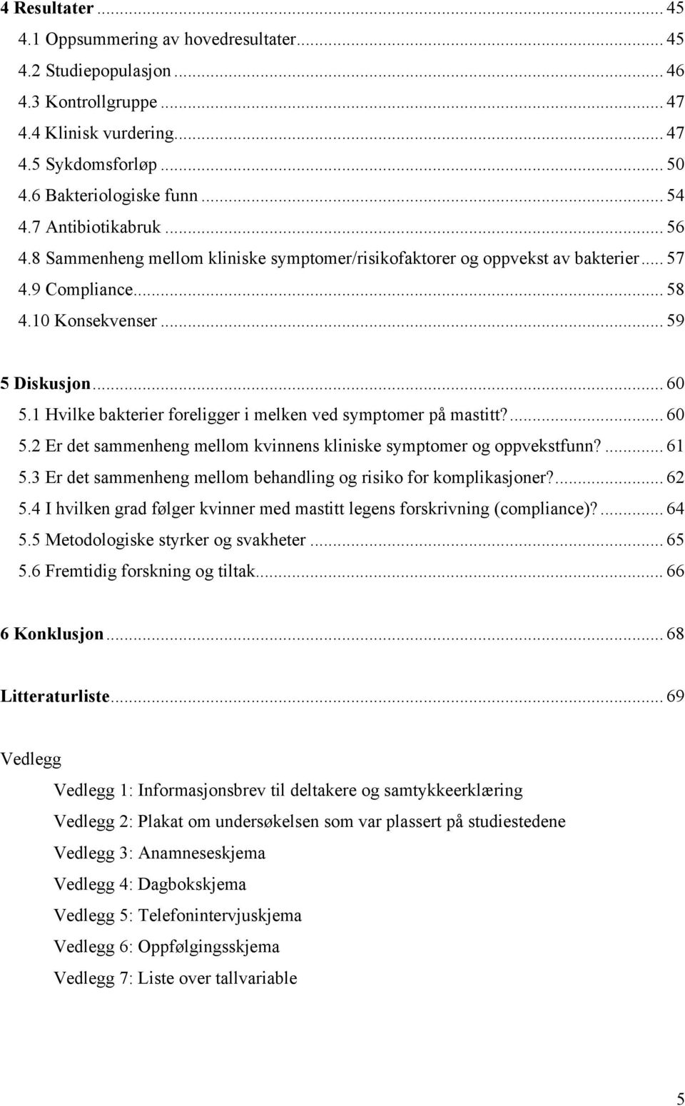 1 Hvilke bakterier foreligger i melken ved symptomer på mastitt?... 60 5.2 Er det sammenheng mellom kvinnens kliniske symptomer og oppvekstfunn?... 61 5.