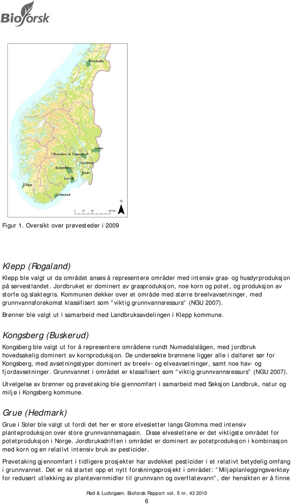 Kommunen dekker over et område med større breelvavsetninger, med grunnvannsforekomst klassifisert som viktig grunnvannsressurs (NGU 2007).
