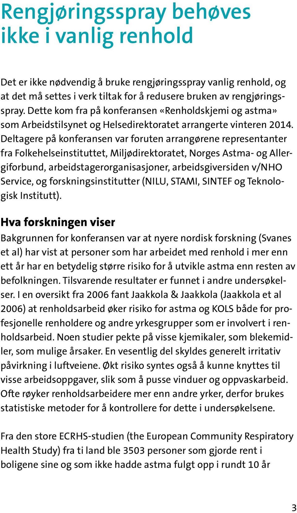 Deltagere på konferansen var foruten arrangørene representanter fra Folkehelseinstituttet, Miljødirektoratet, Norges Astma- og Allergiforbund, arbeidstagerorganisasjoner, arbeidsgiversiden v/nho