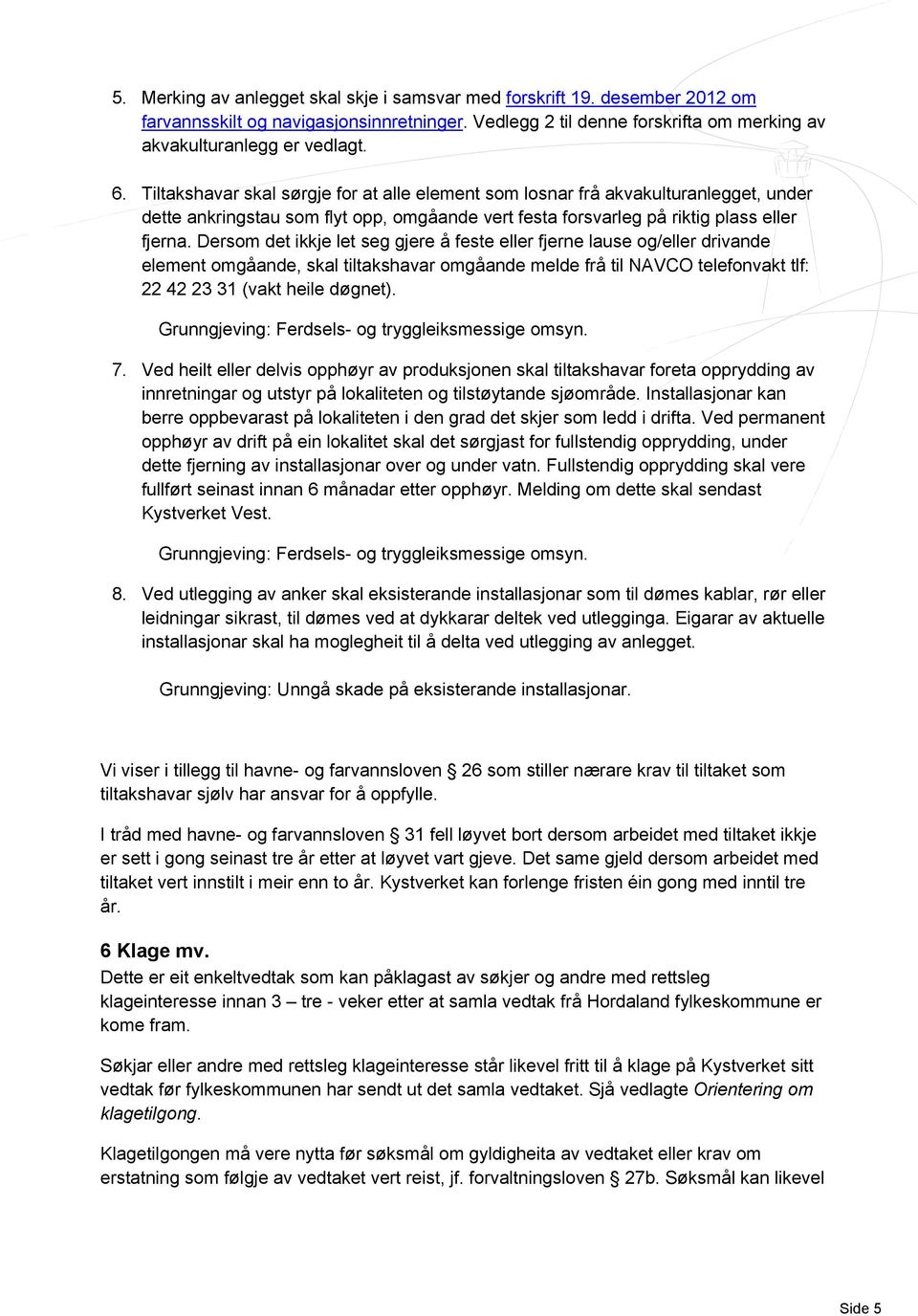 Dersom det ikkje let seg gjere å feste eller fjerne lause og/eller drivande element omgåande, skal tiltakshavar omgåande melde frå til NAVCO telefonvakt tlf: 22 42 23 31 (vakt heile døgnet).