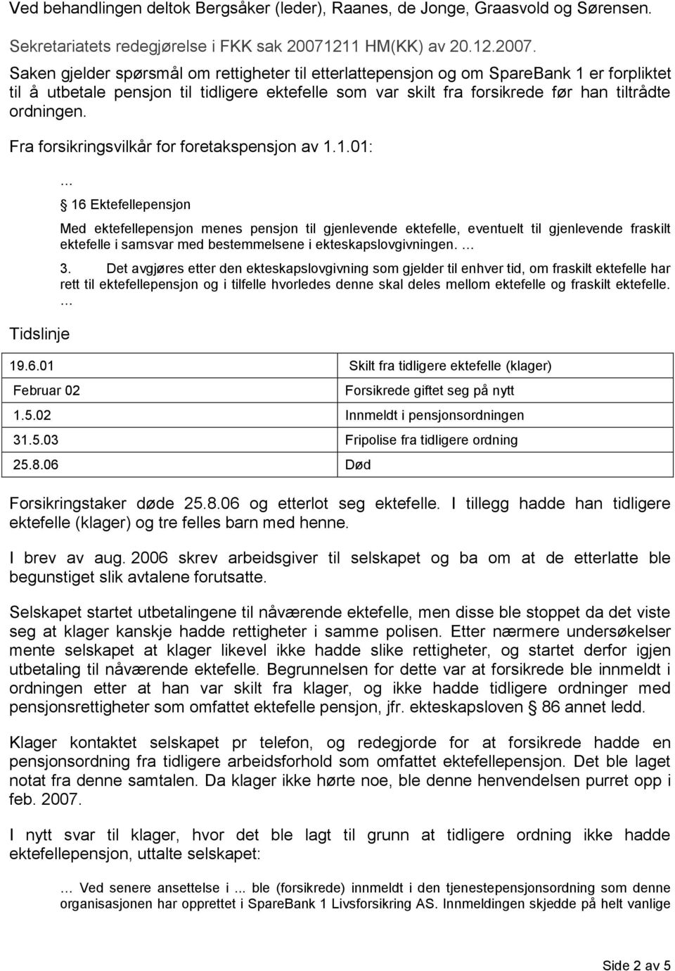 Saken gjelder spørsmål om rettigheter til etterlattepensjon og om SpareBank 1 er forpliktet til å utbetale pensjon til tidligere ektefelle som var skilt fra forsikrede før han tiltrådte ordningen.