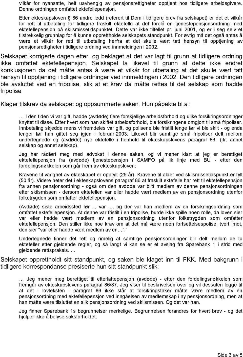 med ektefellepensjon på skilsmissetidspunktet. Dette var ikke tilfellet pr. juni 2001, og er i seg selv et tilstrekkelig grunnlag for å kunne opprettholde selskapets standpunkt.